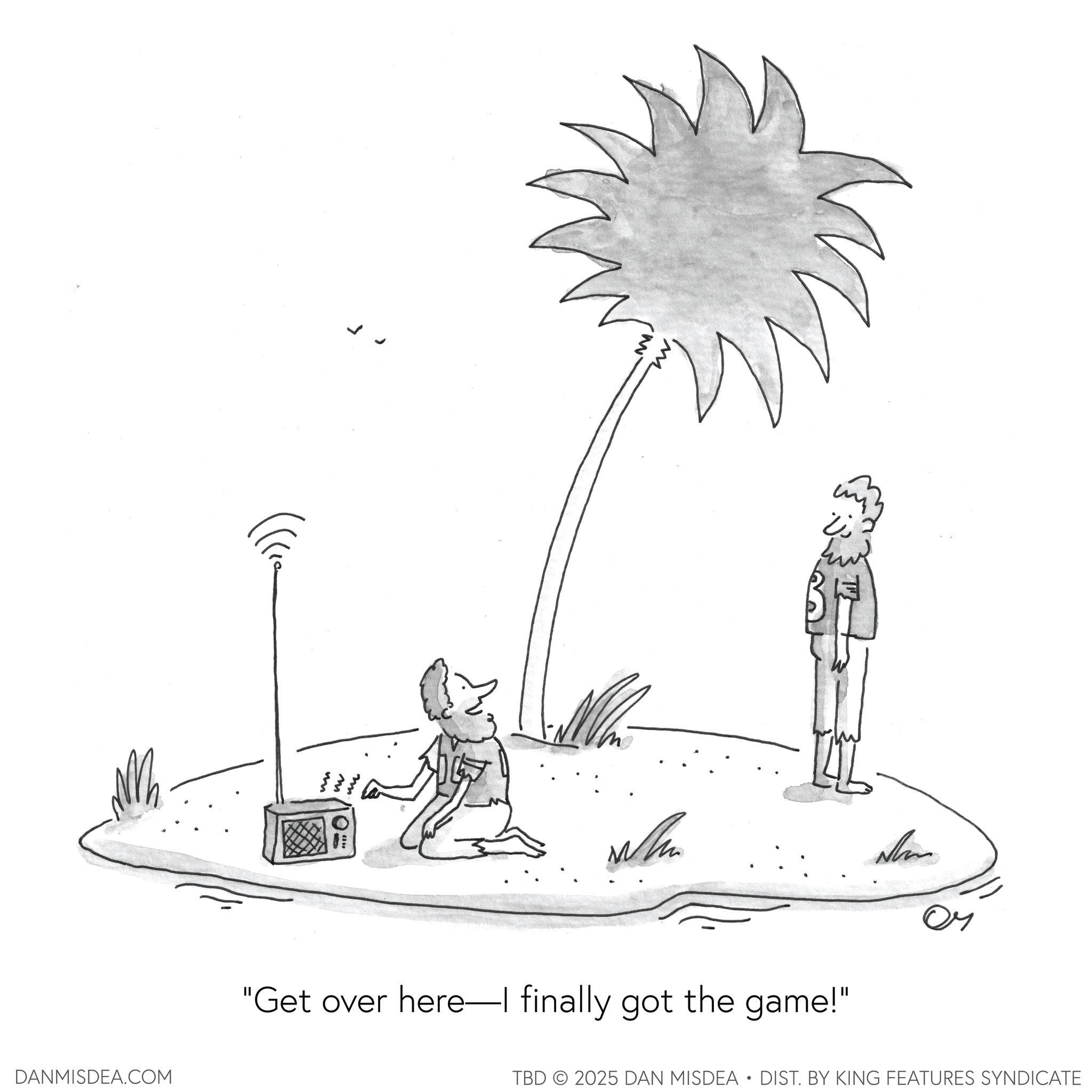 Coloring book OCR: DANMISDEA.COM m ?? sm ?? "Get over here I finally got the game!" TBD 2025 DAN MISDEA • DIST. BY KING FEATURES SYNDICATE DANMISDEA.COM m ?? sm ?? " Get over here I finally got the game ! " TBD 2025 DAN MISDEA • DIST . BY KING FEATURES SYNDICATE