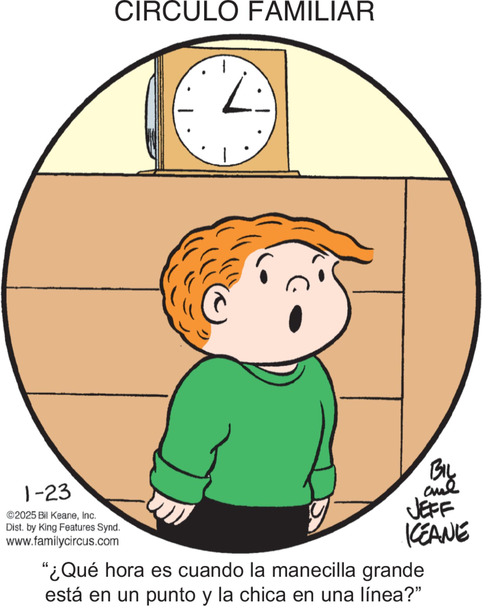 Clip art OCR: CIRCULO FAMILIAR 1-23 ©2025 Bil KeaneInc. Dist. by King Features Synd. www.familycircus.com BIL JEFF KEANE "¿Qué hora es cuando la manecilla grande está en un punto y la chica en una línea?" CIRCULO FAMILIAR 1-23 © 2025 Bil KeaneInc. Dist . by King Features Synd . www.familycircus.com BIL JEFF KEANE " ¿ Qué hora es cuando la manecilla grande está en un punto y la chica en una línea ? "
