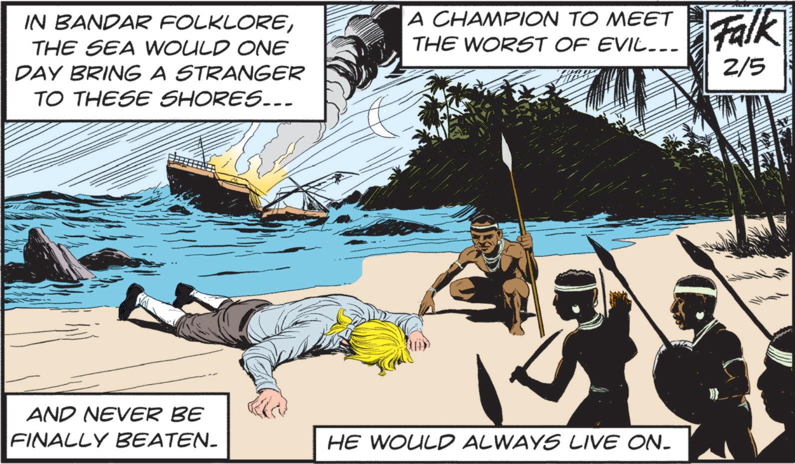 Publication OCR: IN BANDAR FOLKLORETHE SEA WOULD ONE DAY BRING A STRANGER TO THESE SHORES... A CHAMPION TO MEET THE WORST OF EVIL... Falk 2/5 AND NEVER BE FINALLY BEATEN. HE WOULD ALWAYS LIVE ON. IN BANDAR FOLKLORETHE SEA WOULD ONE DAY BRING A STRANGER TO THESE SHORES ... A CHAMPION TO MEET THE WORST OF EVIL ... Falk 2/5 AND NEVER BE FINALLY BEATEN . HE WOULD ALWAYS LIVE ON .