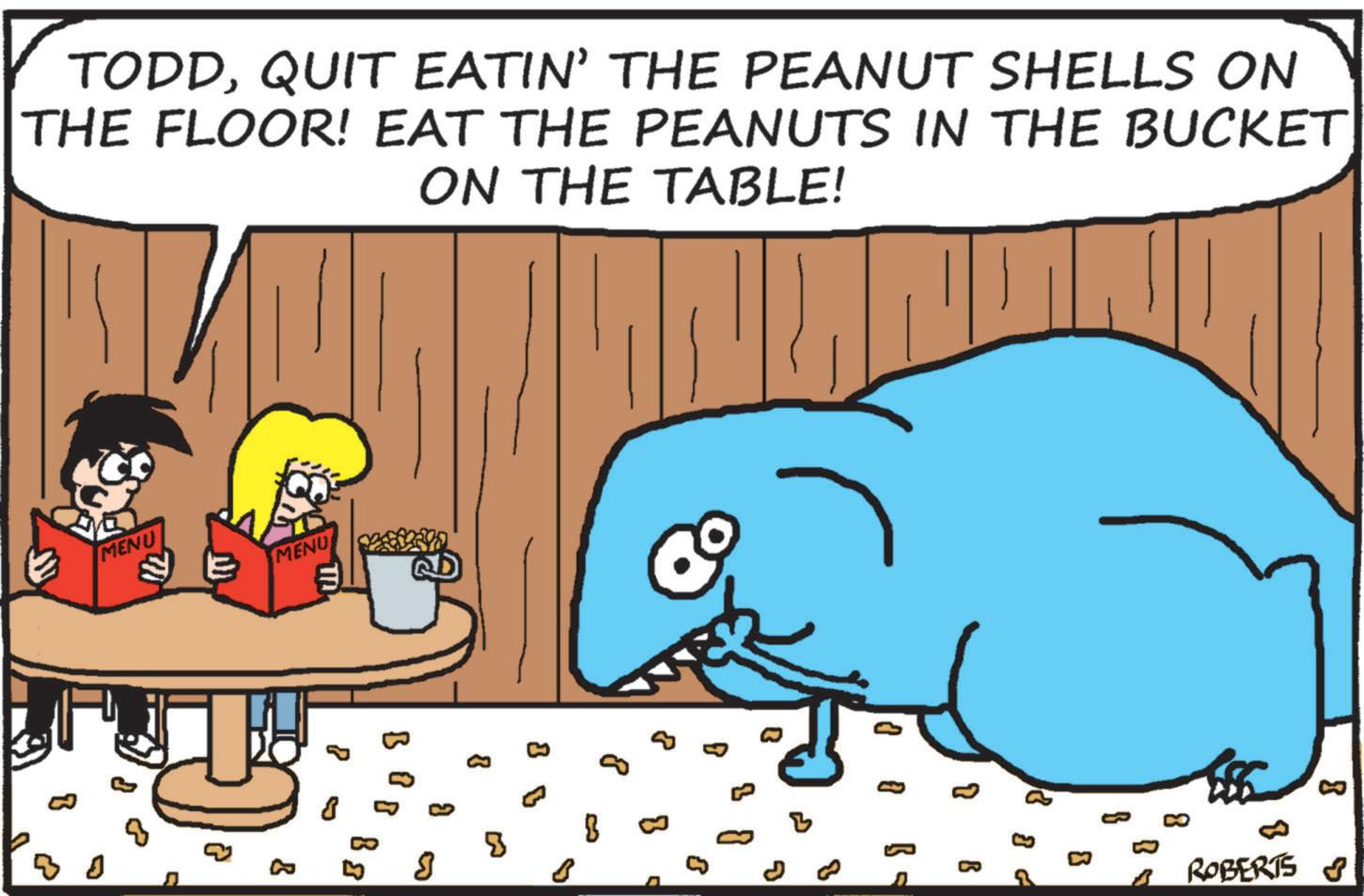 Pleased OCR: TODDQUIT EATIN' THE PEANUT SHELLS ON THE FLOOR! EAT THE PEANUTS IN THE BUCKET ON THE TABLE! MENU MENU 8 o 8 B 8 ? 8 B 8 8 8 0 0 8 J ?? 8 Q B B = 8 ?? ? ? ? 8 ROBERTS S TODDQUIT EATIN ' THE PEANUT SHELLS ON THE FLOOR ! EAT THE PEANUTS IN THE BUCKET ON THE TABLE ! MENU MENU 8 o 8 B 8 ? 8 B 8 8 8 0 0 8 J ?? 8 Q B B = 8 ?? ? ? ? 8 ROBERTS S