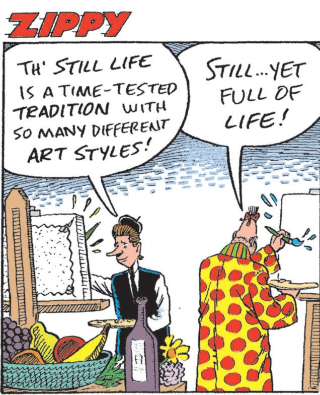 Animation OCR: ZIPPY TH' STILL LIFE IS A TIME-TESTED TRADITION WITH SO MANY DIFFERENT ART STYLES! STILL... YET FULL OF LIFE! ZIPPY TH ' STILL LIFE IS A TIME - TESTED TRADITION WITH SO MANY DIFFERENT ART STYLES ! STILL ... YET FULL OF LIFE !