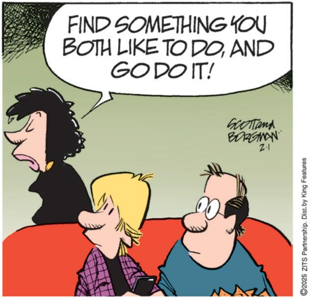 Comics OCR: FIND SOMETHING YOU BOTH LIKE TO DOAND GO DO IT! Scotland BORGMAN 2.1 ©2025 ZITS Partnership. Dist. by King Features FIND SOMETHING YOU BOTH LIKE TO DOAND GO DO IT ! Scotland BORGMAN 2.1 © 2025 ZITS Partnership . Dist . by King Features