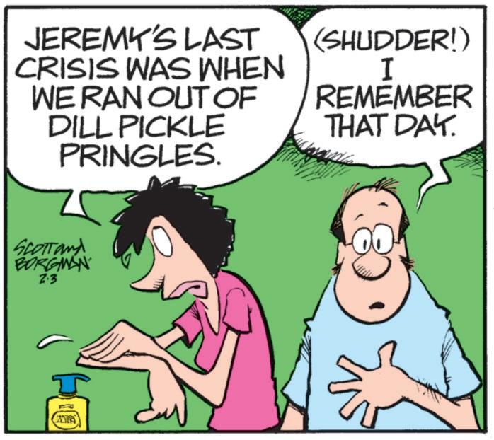 Photo caption OCR: JEREMY'S LAST CRISIS WAS WHEN WE RAN OUT OF DILL PICKLE PRINGLES. (SHUDDER!) I REMEMBER THAT DAY. Scott and BORGMAN Z.3 WAT JEREMY'S LAST CRISIS WAS WHEN WE RAN OUT OF DILL PICKLE PRINGLES . ( SHUDDER ! ) I REMEMBER THAT DAY . Scott and BORGMAN Z.3 WAT