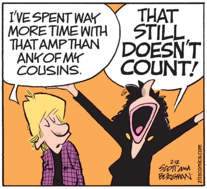 Photo caption OCR: I'VE SPENT WAY MORE TIME WITH THAT AMP THAN ANY OF MY COUSINS. THAT STILL DOESN'T COUNT! Z-12 SCOTT and BORGMAN zitscomics.com I'VE SPENT WAY MORE TIME WITH THAT AMP THAN ANY OF MY COUSINS . THAT STILL DOESN'T COUNT ! Z - 12 SCOTT and BORGMAN zitscomics.com