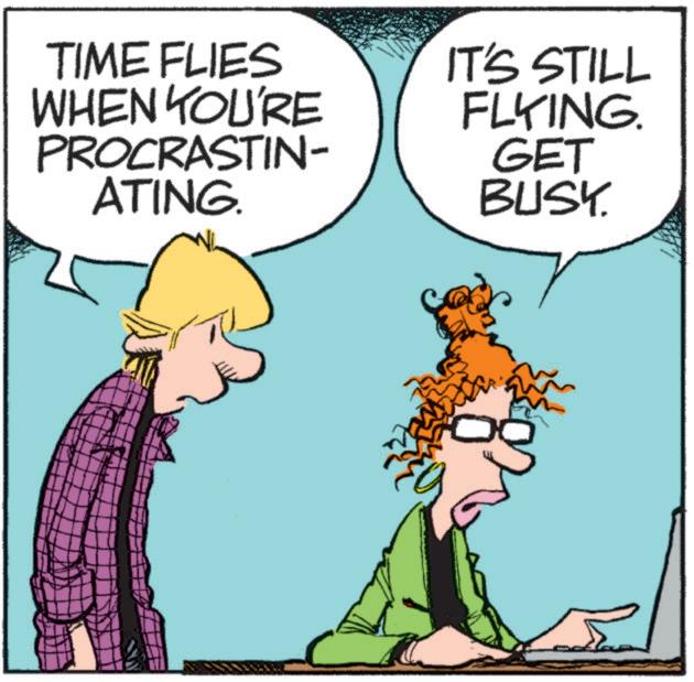 Comic book OCR: TIME FLIES WHEN YOU'RE PROCRASTIN- ATING. IT'S STILL FLYING. GET BUSY. TIME FLIES WHEN YOU'RE PROCRASTIN- ATING . IT'S STILL FLYING . GET BUSY .
