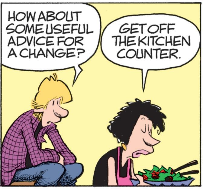 Photo caption OCR: HOW ABOUT SOME USEFUL ADVICE FOR A CHANGE? GET OFF THE KITCHEN COUNTER. HOW ABOUT SOME USEFUL ADVICE FOR A CHANGE ? GET OFF THE KITCHEN COUNTER .