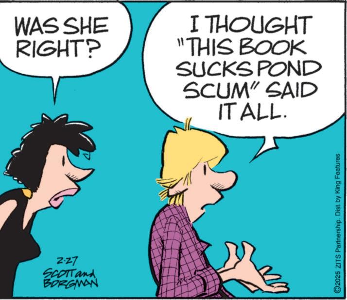Animated cartoon OCR: WAS SHE RIGHT? I THOUGHT "THIS BOOK 2.27 SCOTT and BORGMAN SUCKS POND SCUM" SAID IT ALL. ©2025 ZITS Partnership. Dist. by King Features WAS SHE RIGHT ? I THOUGHT " THIS BOOK 2.27 SCOTT and BORGMAN SUCKS POND SCUM " SAID IT ALL . © 2025 ZITS Partnership . Dist . by King Features