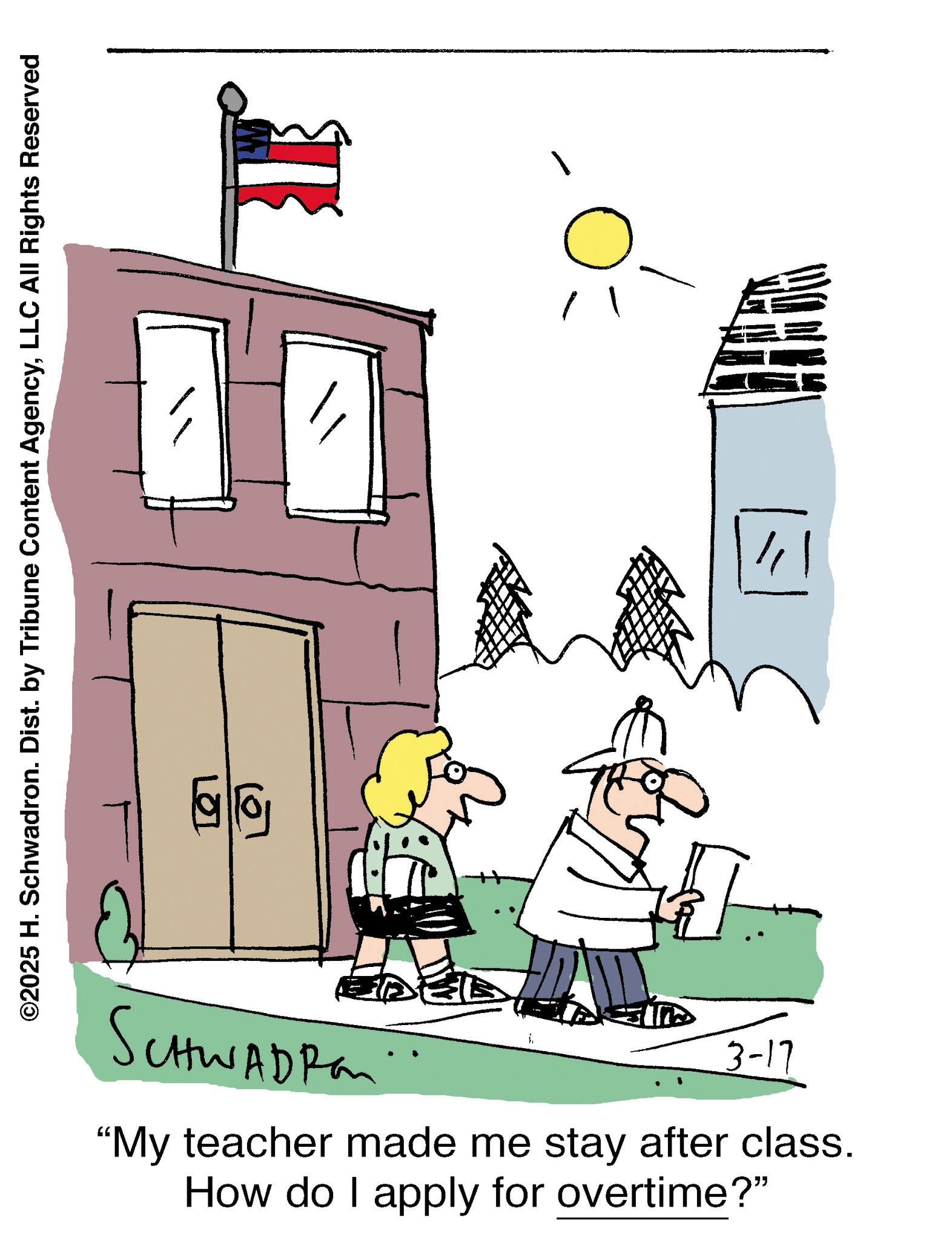 Photo caption OCR: ©2025 H. Schwadron. Dist. by Tribune Content AgencyLLC All Rights Reserved SCHWADROM 3-17 "My teacher made me stay after class. How do I apply for overtime?" © 2025 H. Schwadron . Dist . by Tribune Content AgencyLLC All Rights Reserved SCHWADROM 3-17 " My teacher made me stay after class . How do I apply for overtime ? "