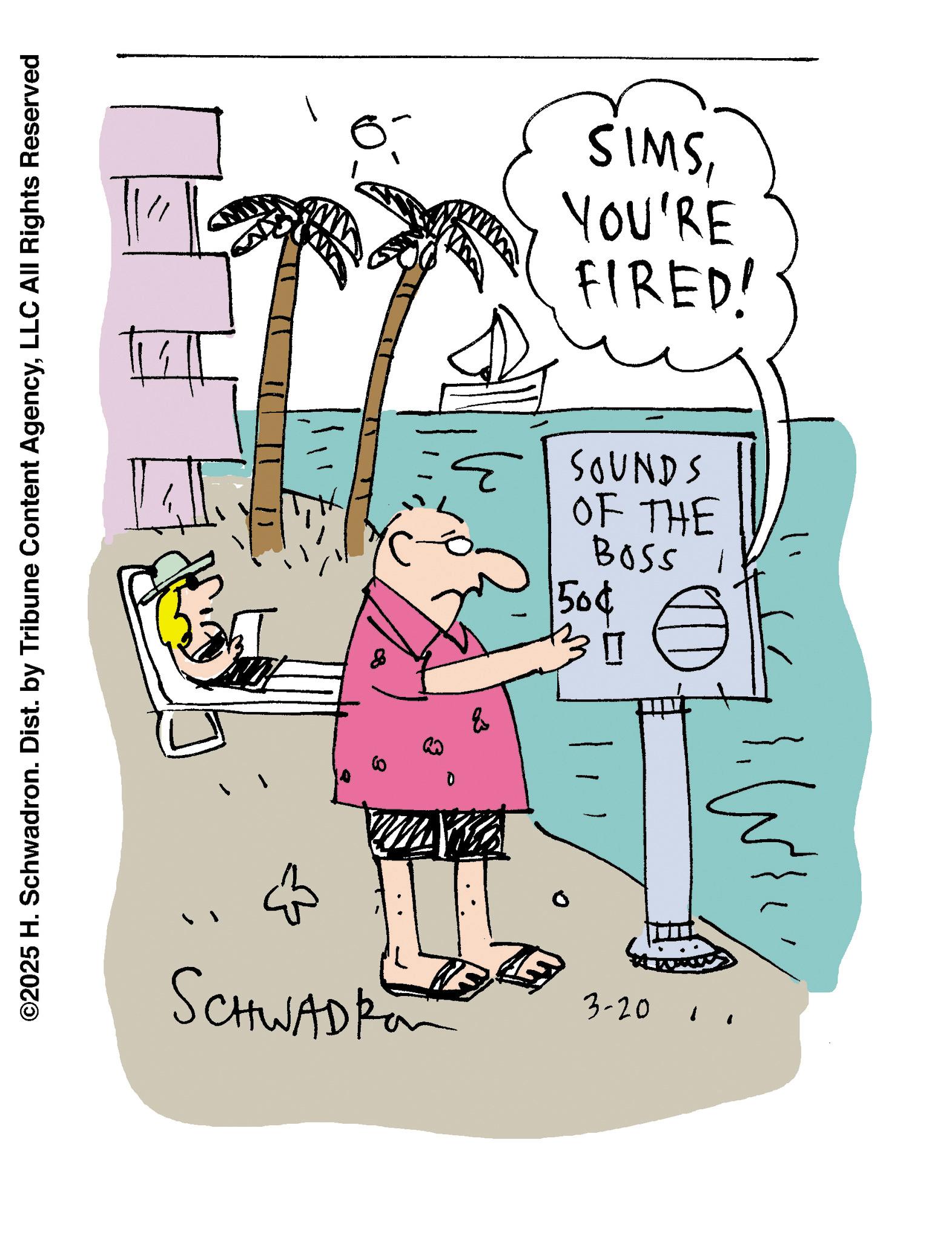 Line art OCR: ©2025 H. Schwadron. Dist. by Tribune Content AgencyLLC All Rights Reserved 1 SIMSYOU'RE FIRED! SOUNDS OF THE Boss I 150¢ 60 E 13311 SCHWADR 3-20 1 © 2025 H. Schwadron . Dist . by Tribune Content AgencyLLC All Rights Reserved 1 SIMSYOU'RE FIRED ! SOUNDS OF THE Boss I 150 ¢ 60 E 13311 SCHWADR 3-20 1