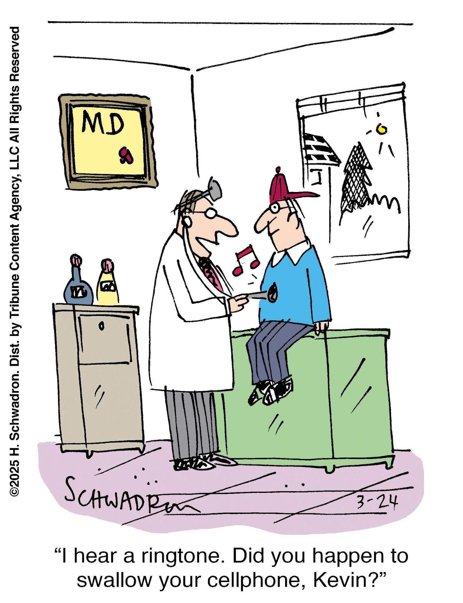 Handwriting OCR: ©2025 H. Schwadron. Dist. by Tribune Content AgencyLLC All Rights Reserved MD SCHWADR 3-24 "I hear a ringtone. Did you happen to swallow your cellphoneKevin?" 0 © 2025 H. Schwadron . Dist . by Tribune Content AgencyLLC All Rights Reserved MD SCHWADR 3-24 " I hear a ringtone . Did you happen to swallow your cellphoneKevin ? " 0