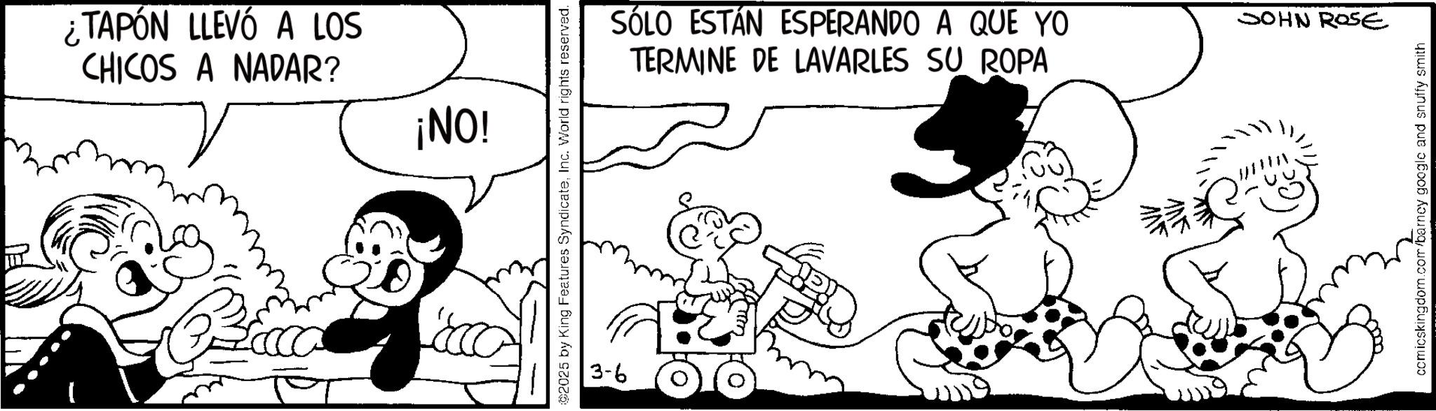 Line art OCR: ¿TAPÓN LLEVÓ A LOS CHICOS A NADAR? ¡NO! 02025 by King Features SyndicateInc. World rights reserved. 3-6 SÓLO ESTÁN ESPERANDO A QUE YO TERMINE DE LAVARLES SU ROPA V JOHN ROSE comicskingdom.com/barney google and snuffy smith ¿ TAPÓN LLEVÓ A LOS CHICOS A NADAR ? ¡ NO ! 02025 by King Features SyndicateInc. World rights reserved . 3-6 SÓLO ESTÁN ESPERANDO A QUE YO TERMINE DE LAVARLES SU ROPA V JOHN ROSE comicskingdom.com/barney google and snuffy smith
