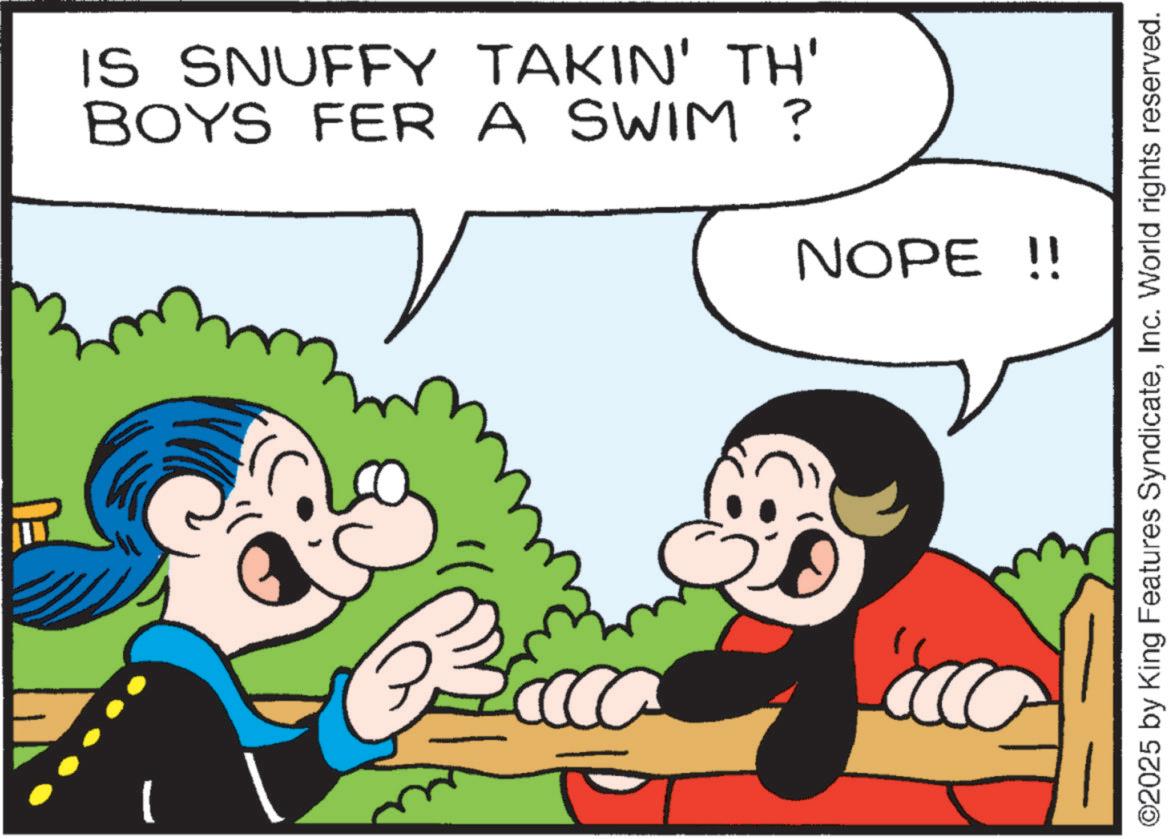 Pleased OCR: IS SNUFFY TAKIN' TH' BOYS FER A SWIM ? NOPE !! - ? ©2025 by King Features SyndicateInc. World rights reserved. IS SNUFFY TAKIN ' TH ' BOYS FER A SWIM ? NOPE !! - ? © 2025 by King Features SyndicateInc. World rights reserved .