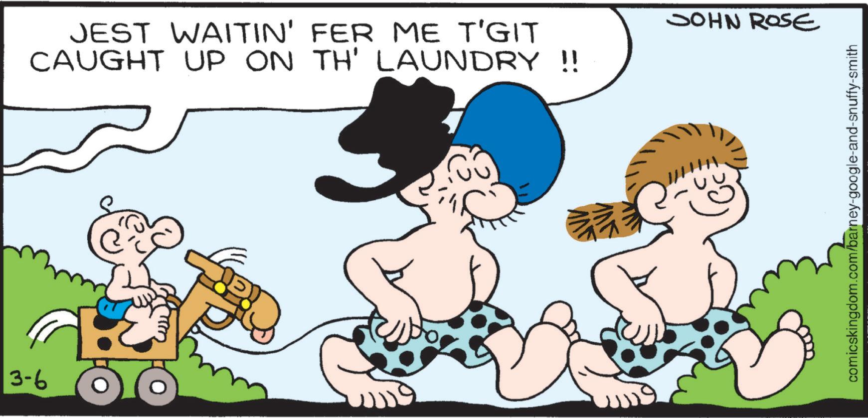Animation OCR: 3-6 JEST WAITIN' FER ME T'GIT CAUGHT UP ON TH' LAUNDRY !! JOHN ROSE comicskingdom.com/barney-google-and-snuffy-smith 3-6 JEST WAITIN ' FER ME T'GIT CAUGHT UP ON TH ' LAUNDRY !! JOHN ROSE comicskingdom.com/barney-google-and-snuffy-smith
