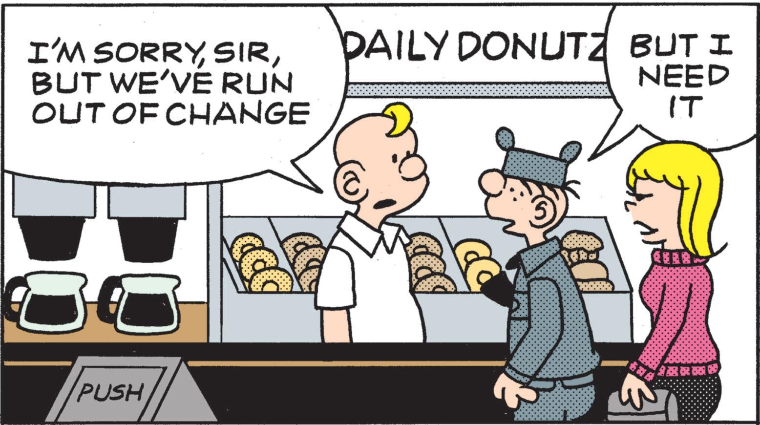 Fictional character OCR: I'M SORRYBUT WE'VE RUN OUT OF CHANGE DAILY DONUTZ BUT I NEED IT PUSH KERB ?? I'M SORRYBUT WE'VE RUN OUT OF CHANGE DAILY DONUTZ BUT I NEED IT PUSH KERB ??