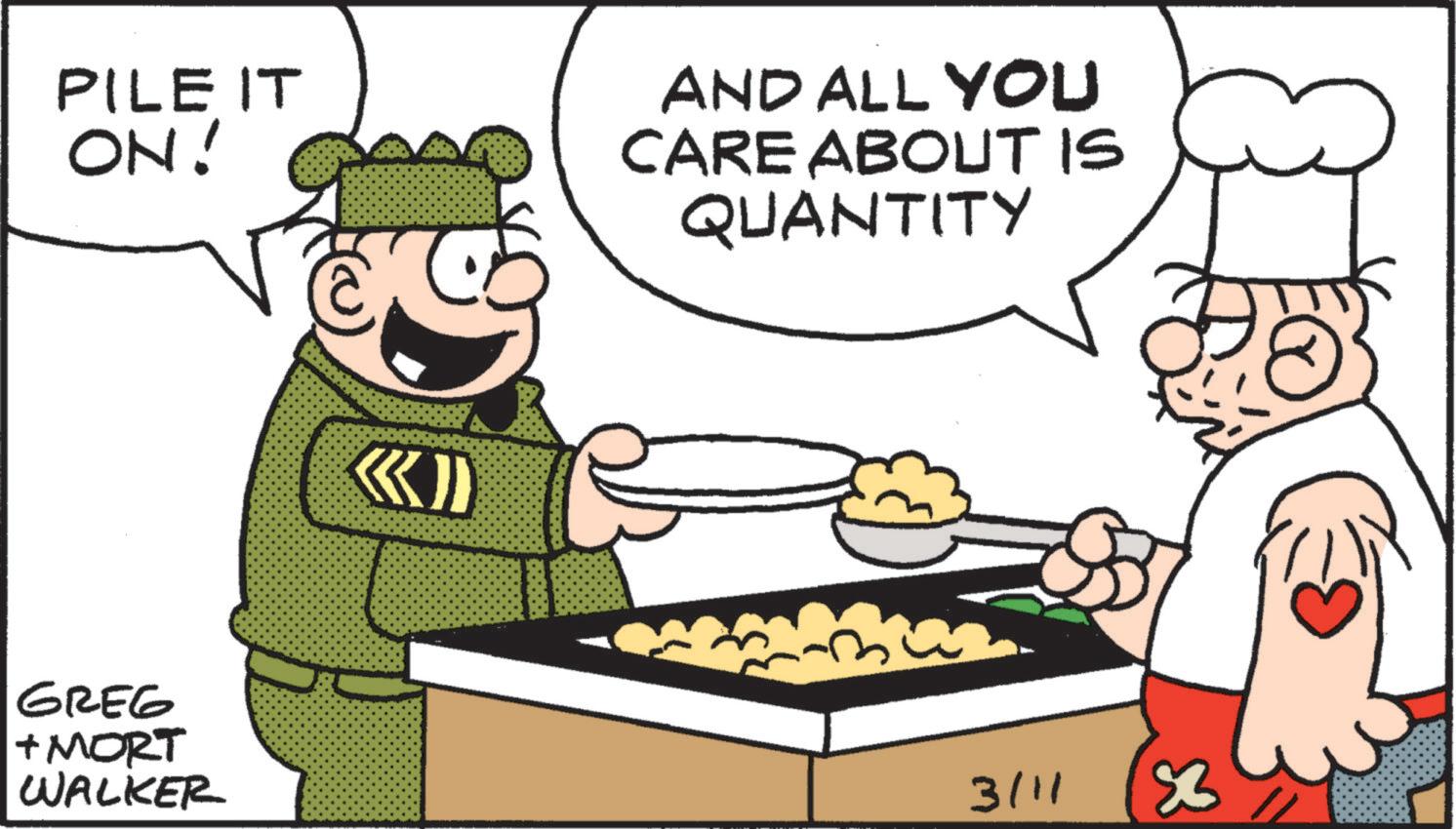 Animated cartoon OCR: PILE IT ON! AND ALL YOU CARE ABOUT IS QUANTITY GREG + MORT WALKER KI 3/11 83 PILE IT ON ! AND ALL YOU CARE ABOUT IS QUANTITY GREG + MORT WALKER KI 3/11 83