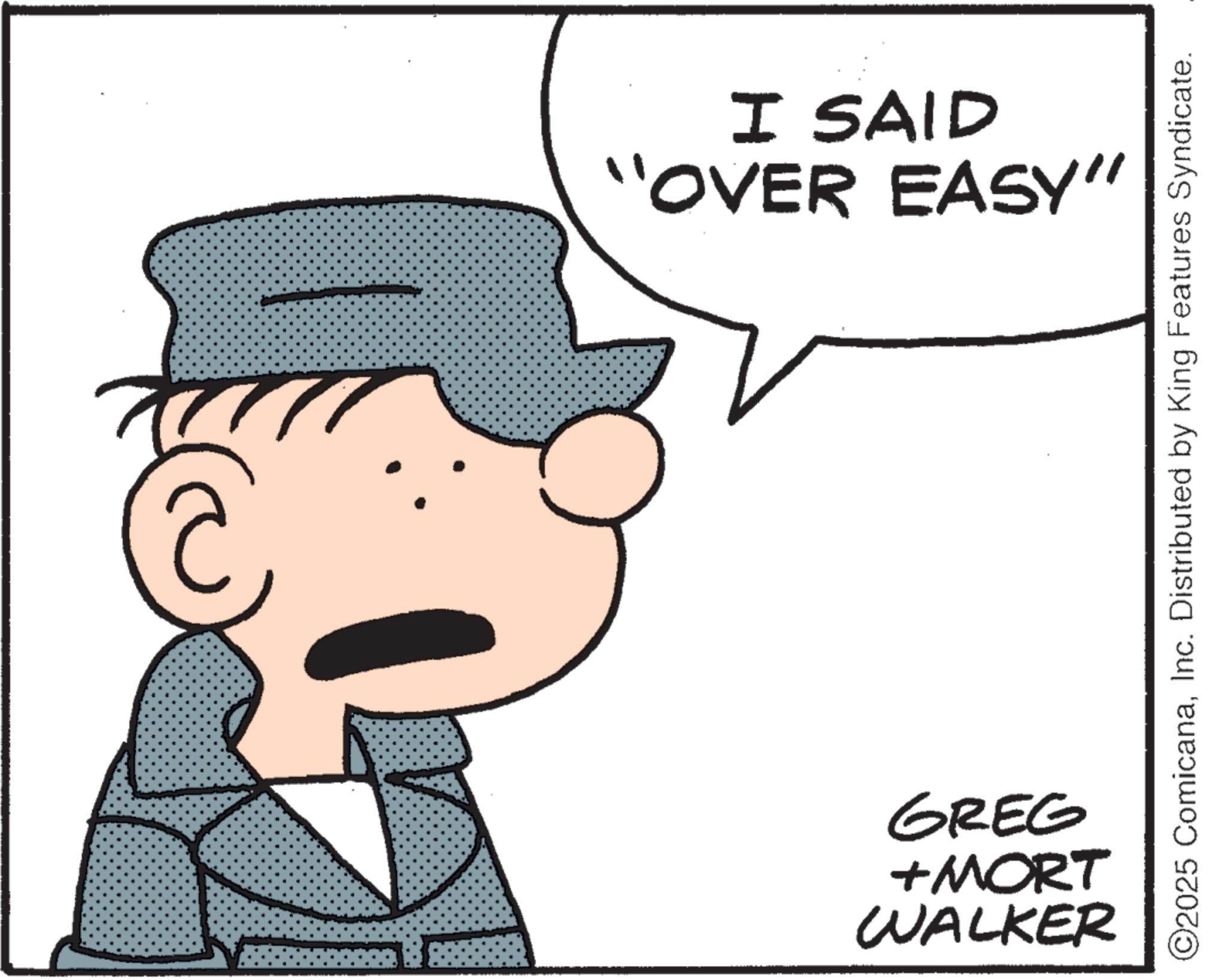Photo caption OCR: "OVER EASY" I SAID ©2025 ComicanaInc. Distributed by King Features Syndicate. WALKER +MORT GREG " OVER EASY " I SAID © 2025 ComicanaInc. Distributed by King Features Syndicate . WALKER + MORT GREG