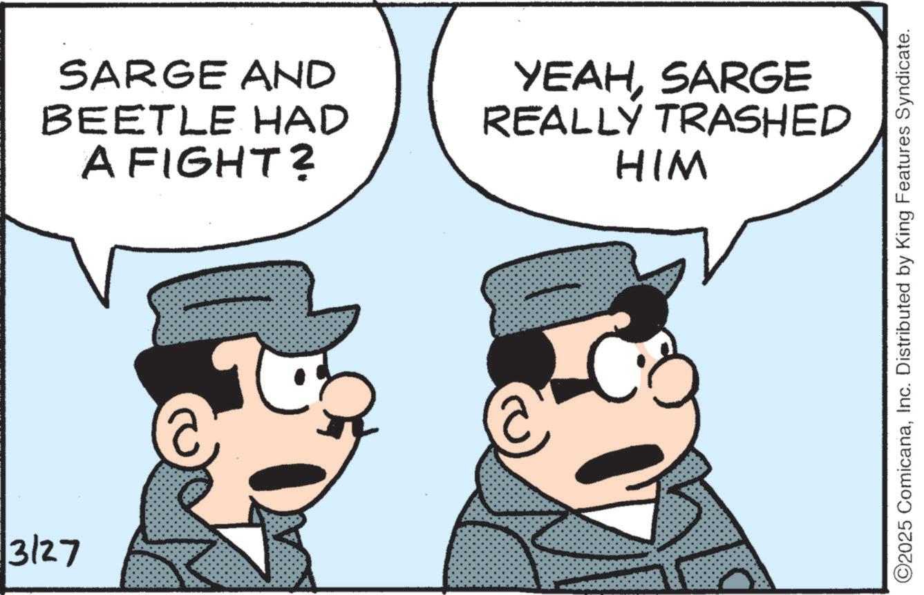 Comic book OCR: 3/27 SARGE AND BEETLE HAD A FIGHT? YEAHSARGE REALLY TRASHED HIM ©2025 ComicanaInc. Distributed by King Features Syndicate. 3/27 SARGE AND BEETLE HAD A FIGHT ? YEAHSARGE REALLY TRASHED HIM © 2025 ComicanaInc. Distributed by King Features Syndicate .