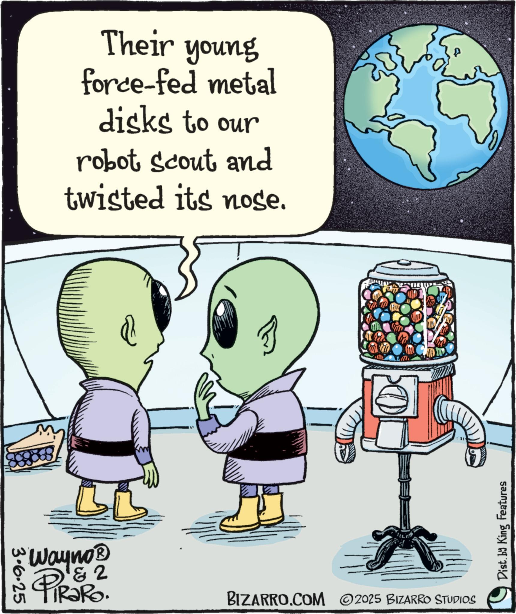 Science OCR: Their young force-fed metal disks to our robot scout and twisted its nose. w Wayno? 3.6.25 2 PiRaRo. BIZARRO.COM 2025 BIZARRO STUDIOS Dist. by King Features Their young force - fed metal disks to our robot scout and twisted its nose . w Wayno? 3.6.25 2 PiRaRo . BIZARRO.COM 2025 BIZARRO STUDIOS Dist . by King Features