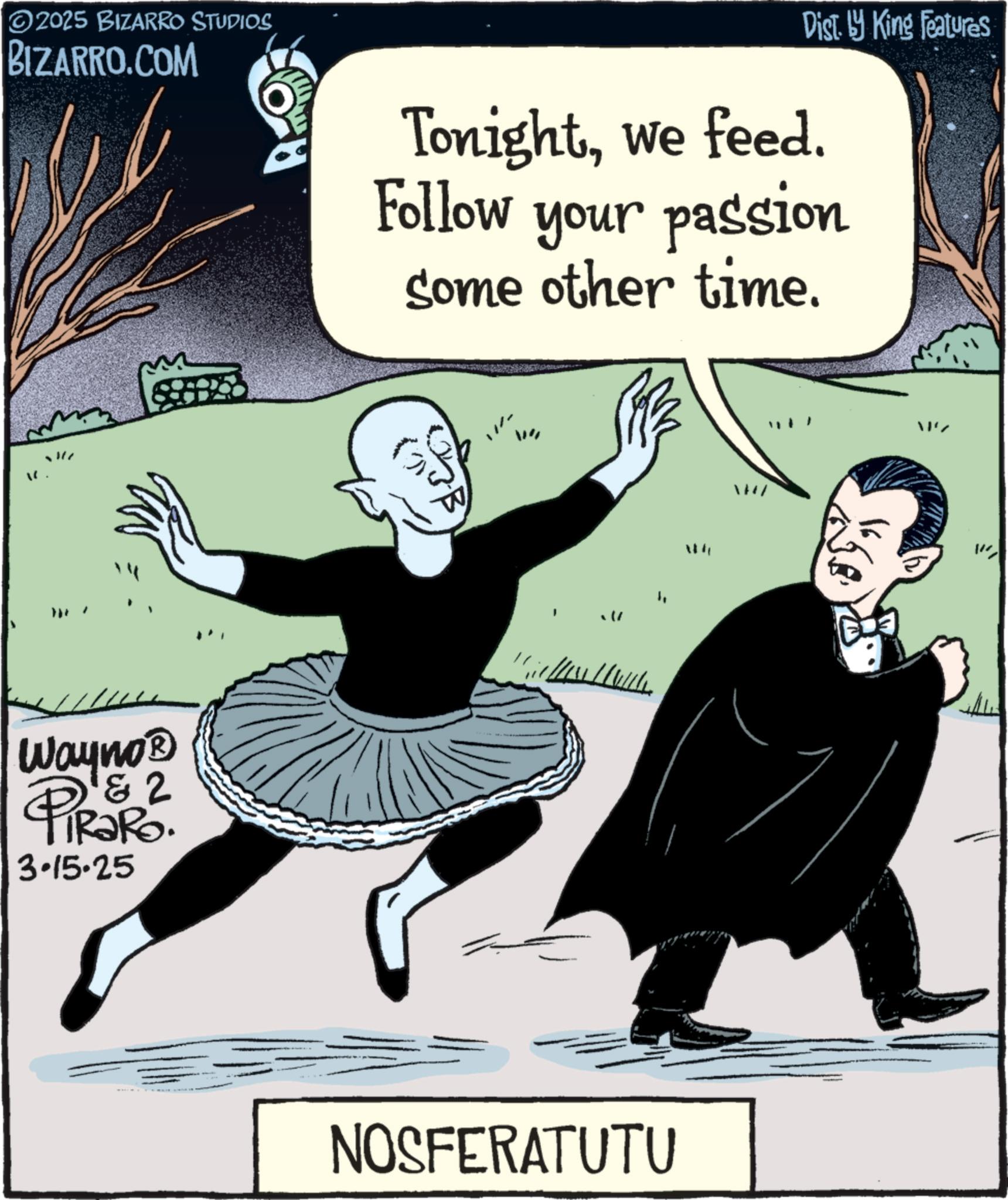 Fictional character OCR: 2025 BIZARRO STUDIOS BIZARRO.COM " Wayno? 4 & 2 PiRaRo. 3.15.25 Dist. by King Features Tonightwe feed. Follow your passion Some other time. NOSFERATUTU ???? 2025 BIZARRO STUDIOS BIZARRO.COM " Wayno? 4 & 2 PiRaRo . 3.15.25 Dist . by King Features Tonightwe feed . Follow your passion Some other time . NOSFERATUTU ????