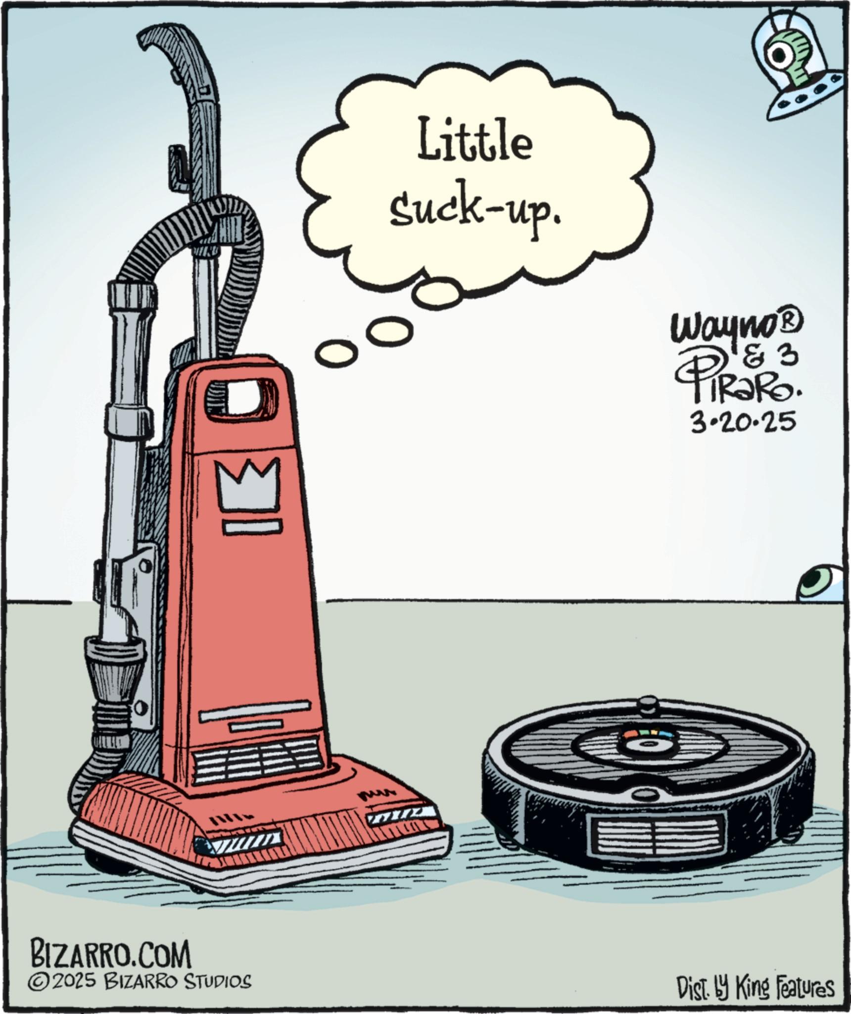 Homemaking OCR: Little suck-up. 0 Wayno? PiRaRo. 3 3.20.25 BIZARRO.COM 2025 BIZARRO STUDIOS Dist. by King Features Little suck - up . 0 Wayno? PiRaRo . 3 3.20.25 BIZARRO.COM 2025 BIZARRO STUDIOS Dist . by King Features
