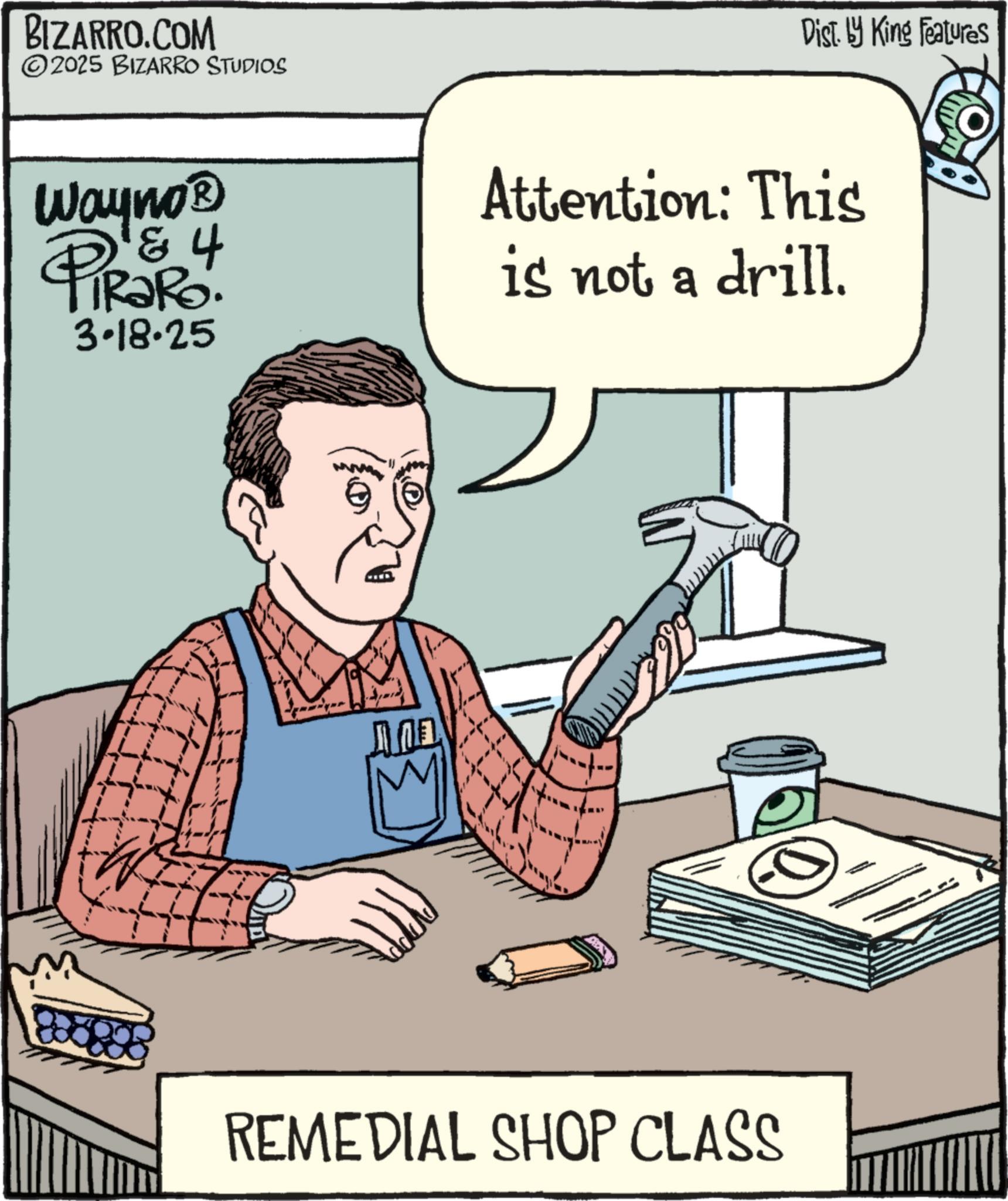 Animation OCR: BIZARRO.COM 2025 BIZARRO STUDIOS Dist. by King Features Wayno? & 4 PiRaRo. 3.18.25 Attention: This is not a drill. REMEDIAL SHOP CLASS BIZARRO.COM 2025 BIZARRO STUDIOS Dist . by King Features Wayno? & 4 PiRaRo . 3.18.25 Attention : This is not a drill . REMEDIAL SHOP CLASS