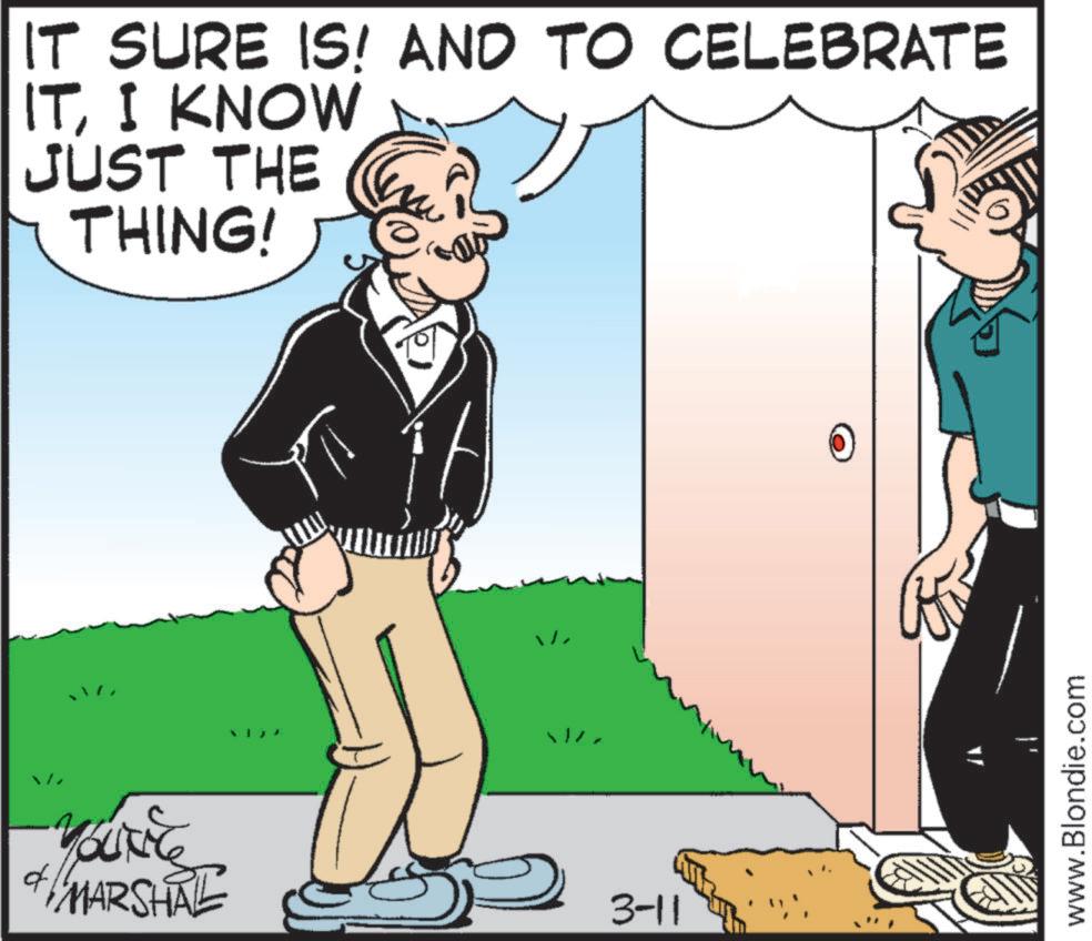 Comics OCR: IT SURE IS! AND TO CELEBRATE ITI KNOW JUST THE THING! You're & MARSHAL d 3-11 www.Blondie.com IT SURE IS ! AND TO CELEBRATE ITI KNOW JUST THE THING ! You're & MARSHAL d 3-11 www.Blondie.com