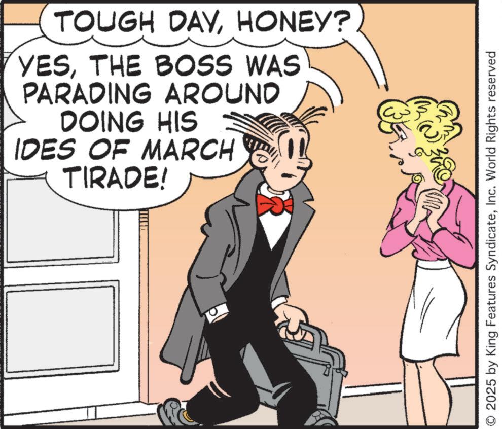 Fictional character OCR: TOUGH DAYHONEY? YESTHE BOSS WAS PARADING AROUND DOING HIS IDES OF MARCH TIRADE! (3 ?? © 2025 by King Features SyndicateInc. World Rights reserved TOUGH DAYHONEY ? YESTHE BOSS WAS PARADING AROUND DOING HIS IDES OF MARCH TIRADE ! ( 3 ?? © 2025 by King Features SyndicateInc. World Rights reserved