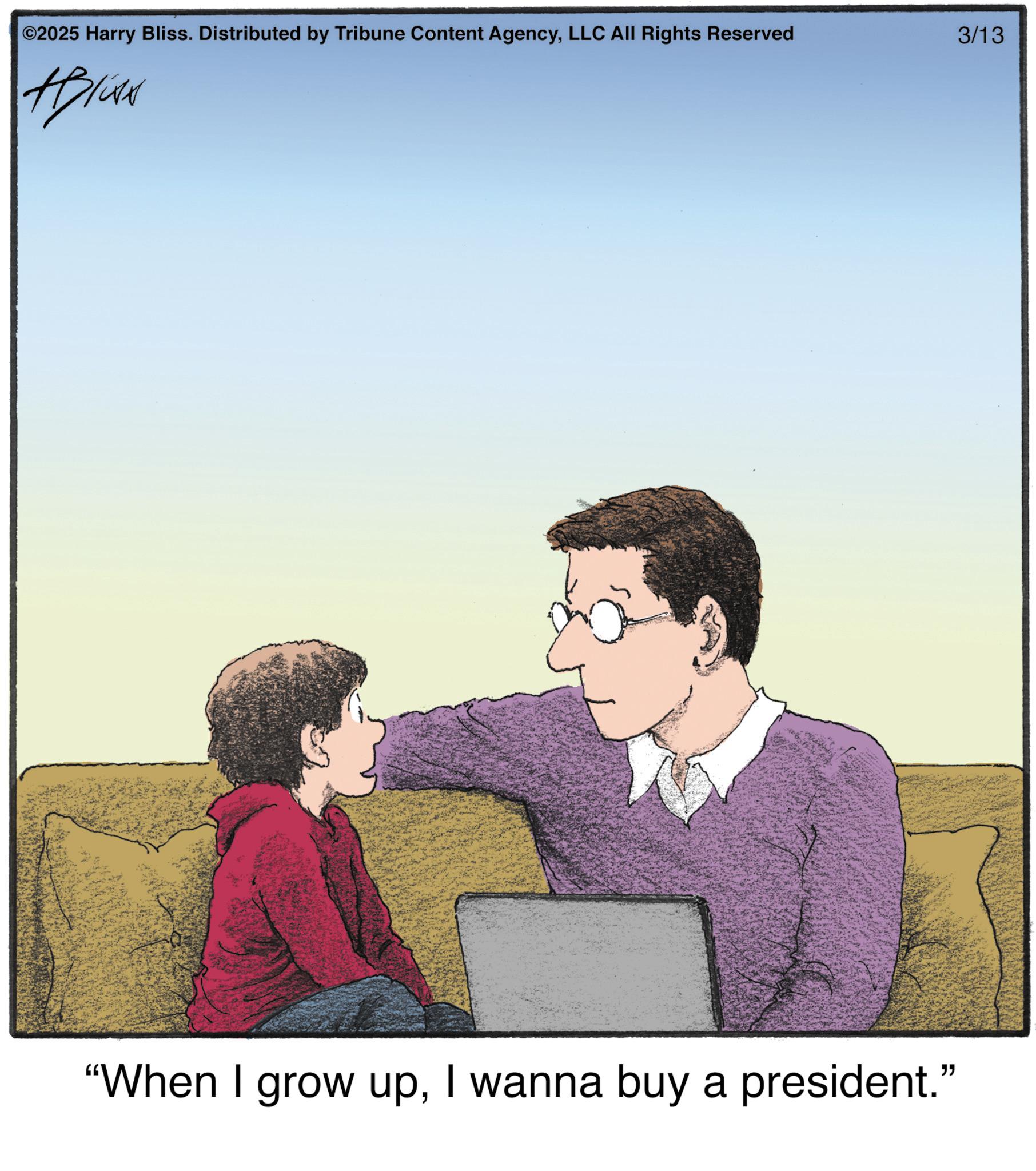 Photo caption OCR: ©2025 Harry Bliss. Distributed by Tribune Content AgencyLLC All Rights Reserved ABKAN "When I grow upI wanna buy a president." 3/13 © 2025 Harry Bliss . Distributed by Tribune Content AgencyLLC All Rights Reserved ABKAN " When I grow upI wanna buy a president . " 3/13