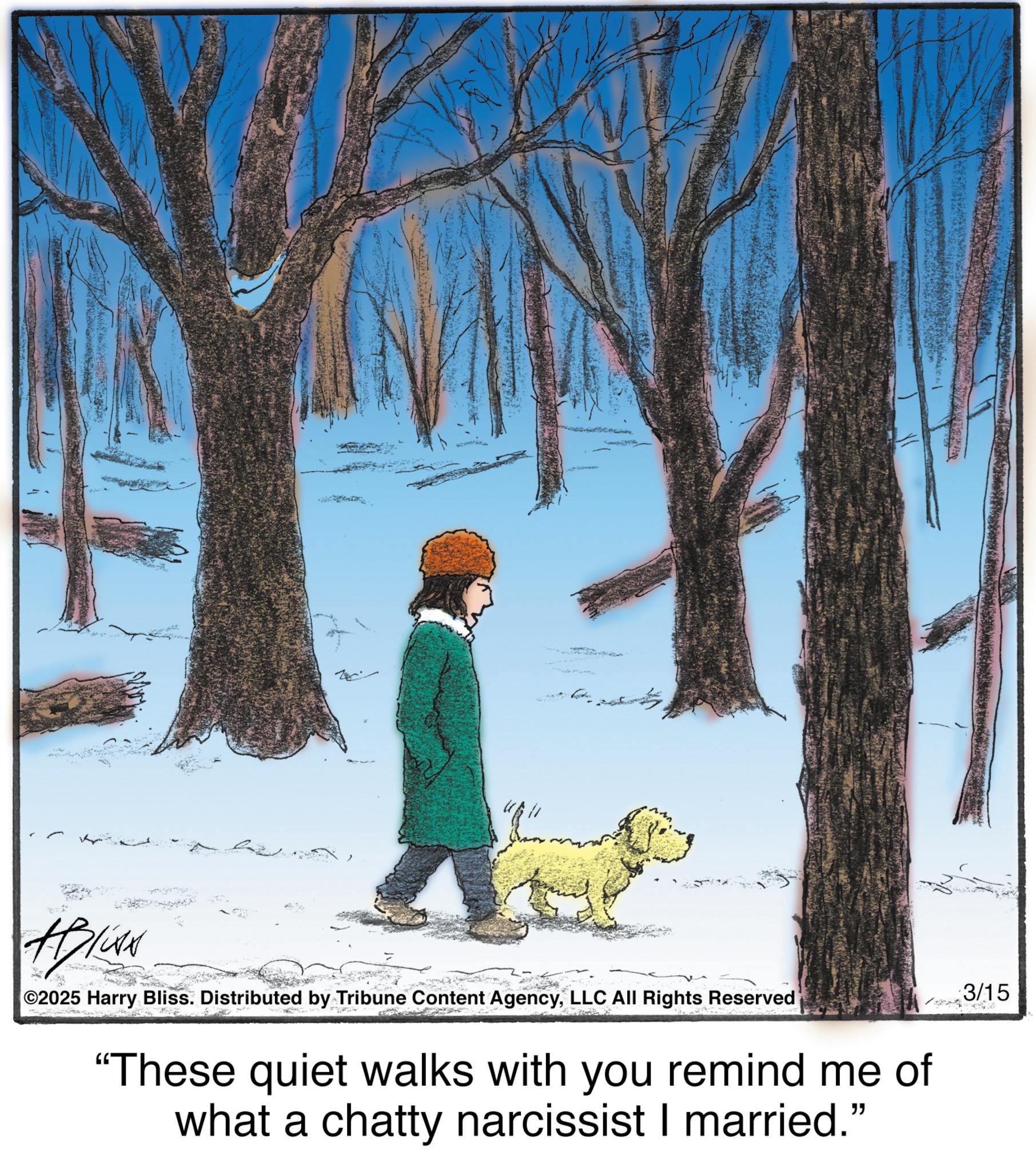 Walking OCR: - upis [ HBLUN 2025 Harry Bliss. Distributed by Tribune Content AgencyLLC All Rights Reserved "These quiet walks with you remind me of what a chatty narcissist I married." 3/15 - upis [ HBLUN 2025 Harry Bliss . Distributed by Tribune Content AgencyLLC All Rights Reserved " These quiet walks with you remind me of what a chatty narcissist I married . " 3/15