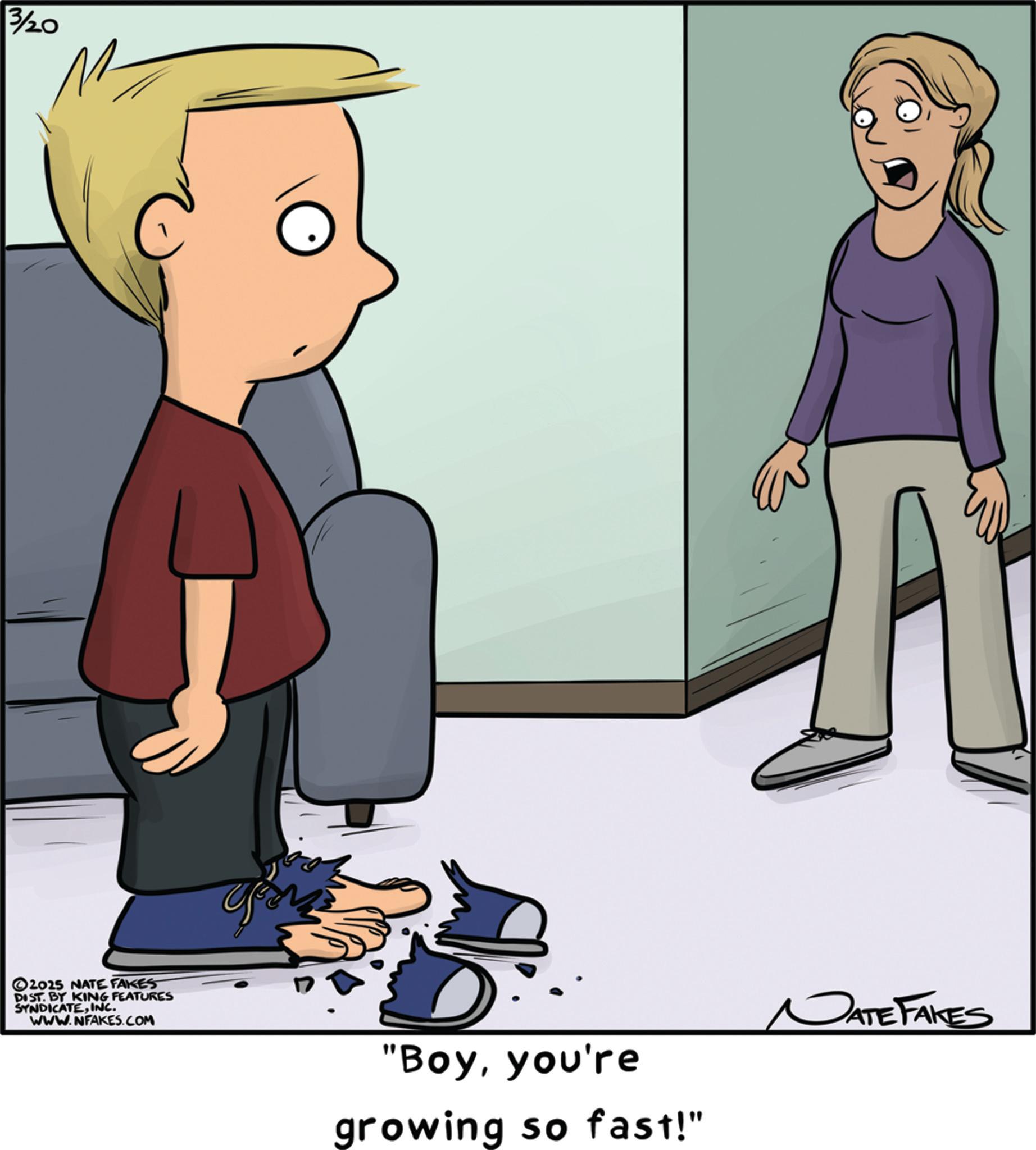 Fictional character OCR: 3/20 ©2015 NATE FAKES DIST. BY KING FEATURES SYNDICATEINC. WWW.NFAKES.COM A "Boyyou're growing so fast!" JATE FAKES 3/20 © 2015 NATE FAKES DIST . BY KING FEATURES SYNDICATEINC . WWW.NFAKES.COM A " Boyyou're growing so fast ! " JATE FAKES