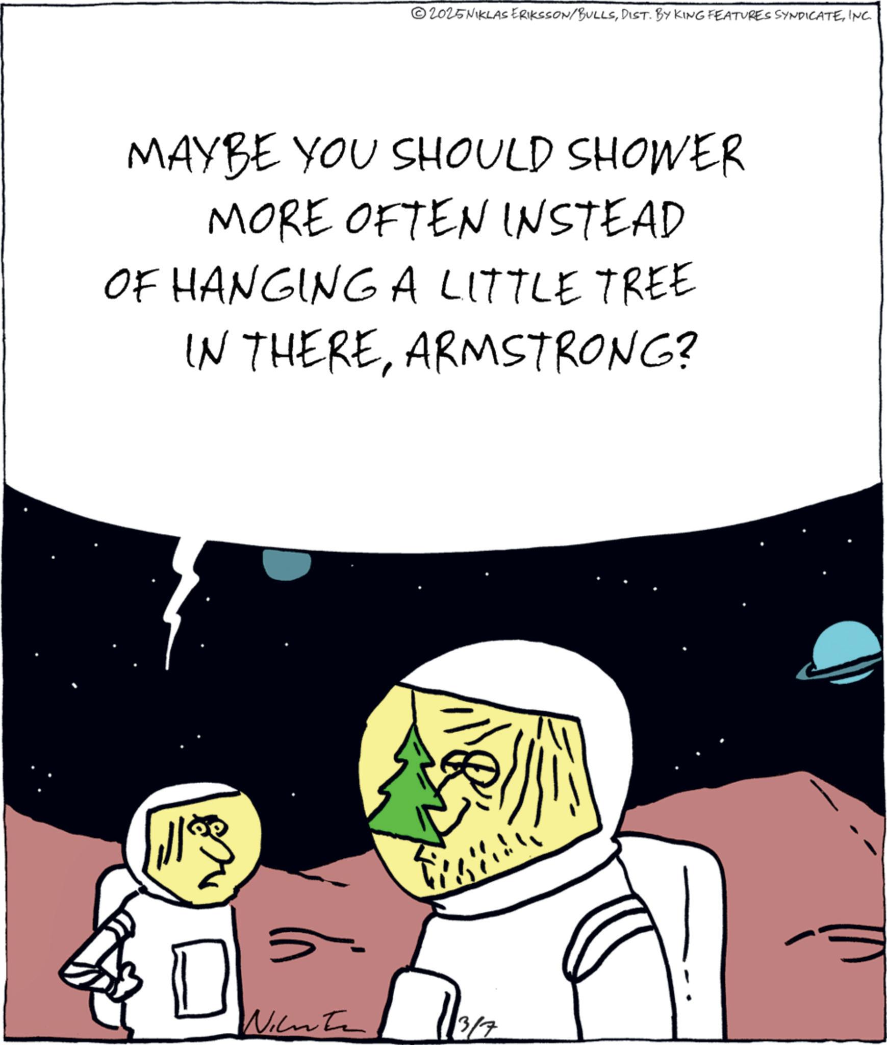 Fictional character OCR: 2025NIKLAS ERIKSSON/BULLSINC. MAYBE YOU SHOULD SHOWER MORE OFTEN INSTEAD OF HANGING A LITTLE TREE IN THEREARMSTRONG? Winte 3/7 2025NIKLAS ERIKSSON / BULLSDIST . BY KING FEATURES SYNDICATEINC . MAYBE YOU SHOULD SHOWER MORE OFTEN INSTEAD OF HANGING A LITTLE TREE IN THEREARMSTRONG ? Winte 3/7