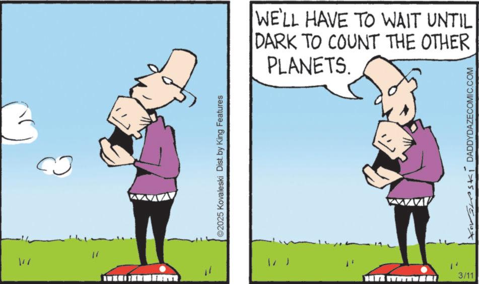 Photo caption OCR: "1" il ©2025 Kovaleski Dist. by King Features 3/11 WE'LL HAVE TO WAIT UNTIL DARK TO COUNT THE OTHER PLANETS. DADDYDAZECOMIC.COM " 1 " il © 2025 Kovaleski Dist . by King Features 3/11 WE'LL HAVE TO WAIT UNTIL DARK TO COUNT THE OTHER PLANETS . DADDYDAZECOMIC.COM