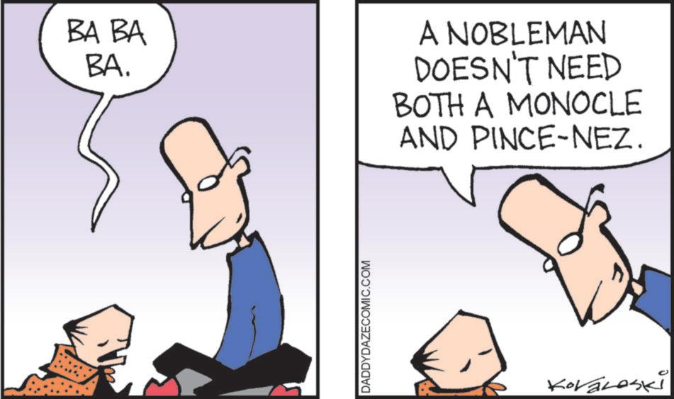 Animated cartoon OCR: BA BA BA. A NOBLEMAN DOESN'T NEED BOTH A MONOCLE AND PINCE-NEZ. DADDYDAZECOMIC.COM KoraLaski BA BA BA . A NOBLEMAN DOESN'T NEED BOTH A MONOCLE AND PINCE - NEZ . DADDYDAZECOMIC.COM KoraLaski