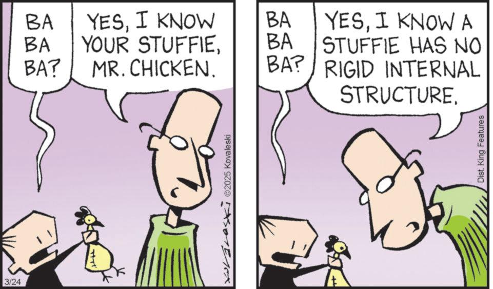 Comics OCR: 3/24 BA YESI KNOW BA BA YOUR STUFFIEBA BA? MR. CHICKEN. BA? YESI KNOW A STUFFIE HAS NO RIGID INTERNAL wvaras 2025 Kovaleski STRUCTURE. Dist. King Features 3/24 BA YESI KNOW BA BA YOUR STUFFIEBA BA ? MR . CHICKEN . BA ? YESI KNOW A STUFFIE HAS NO RIGID INTERNAL wvaras 2025 Kovaleski STRUCTURE . Dist . King Features