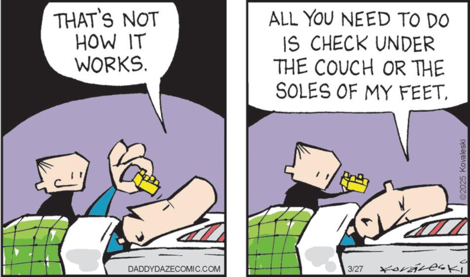 Graphics OCR: THAT'S NOT HOW IT WORKS. ALL YOU NEED TO DO IS CHECK UNDER THE COUCH OR THE SOLES OF MY FEET. DADDYDAZECOMIC.COM 3/27 Koraleski ©2025 Kovaleski THAT'S NOT HOW IT WORKS . ALL YOU NEED TO DO IS CHECK UNDER THE COUCH OR THE SOLES OF MY FEET . DADDYDAZECOMIC.COM 3/27 Koraleski © 2025 Kovaleski