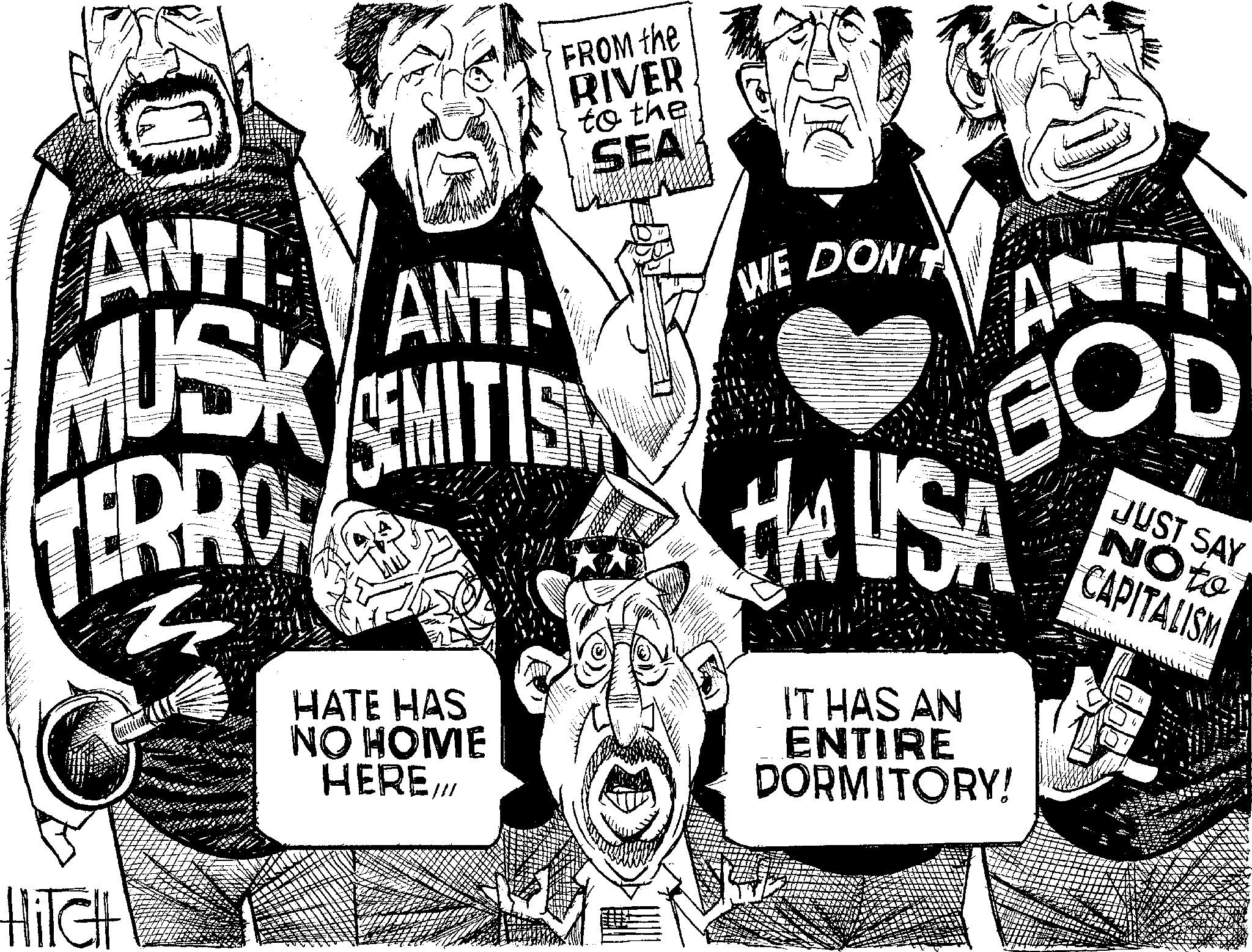 Fiction OCR: ANTI FROM the RIVER to the SEA ANTI MUSK MITISH SEMITIS TERROR HATE HAS NO HOME HERE/// WE DON'T ANTI GOD the USA IT HAS AN ENTIRE DORMITORY! JUST SAY NO to CAPITALISM HiTCH ANTI FROM the RIVER to the SEA ANTI MUSK MITISH SEMITIS TERROR HATE HAS NO HOME HERE /// WE DON'T ANTI GOD the USA IT HAS AN ENTIRE DORMITORY ! JUST SAY NO to CAPITALISM HiTCH