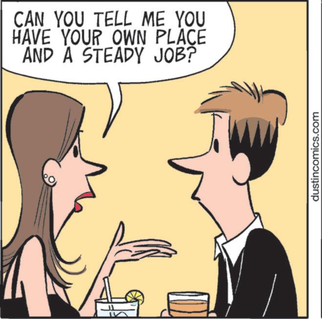 Animation OCR: CAN YOU TELL ME YOU HAVE YOUR OWN PLACE AND A STEADY JOB? dustincomics.com CAN YOU TELL ME YOU HAVE YOUR OWN PLACE AND A STEADY JOB ? dustincomics.com