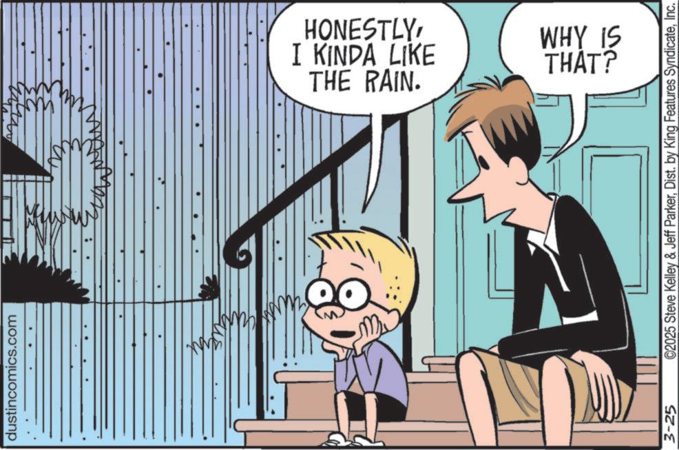 Publication OCR: dustincomics.com 3-25 THE RAIN. I KINDA LIKE HONESTLYWHY IS THAT? ©2025 Steve Kelley & Jeff ParkerInc. dustincomics.com 3-25 THE RAIN . I KINDA LIKE HONESTLYWHY IS THAT ? © 2025 Steve Kelley & Jeff ParkerDist . by King Features Syndicate