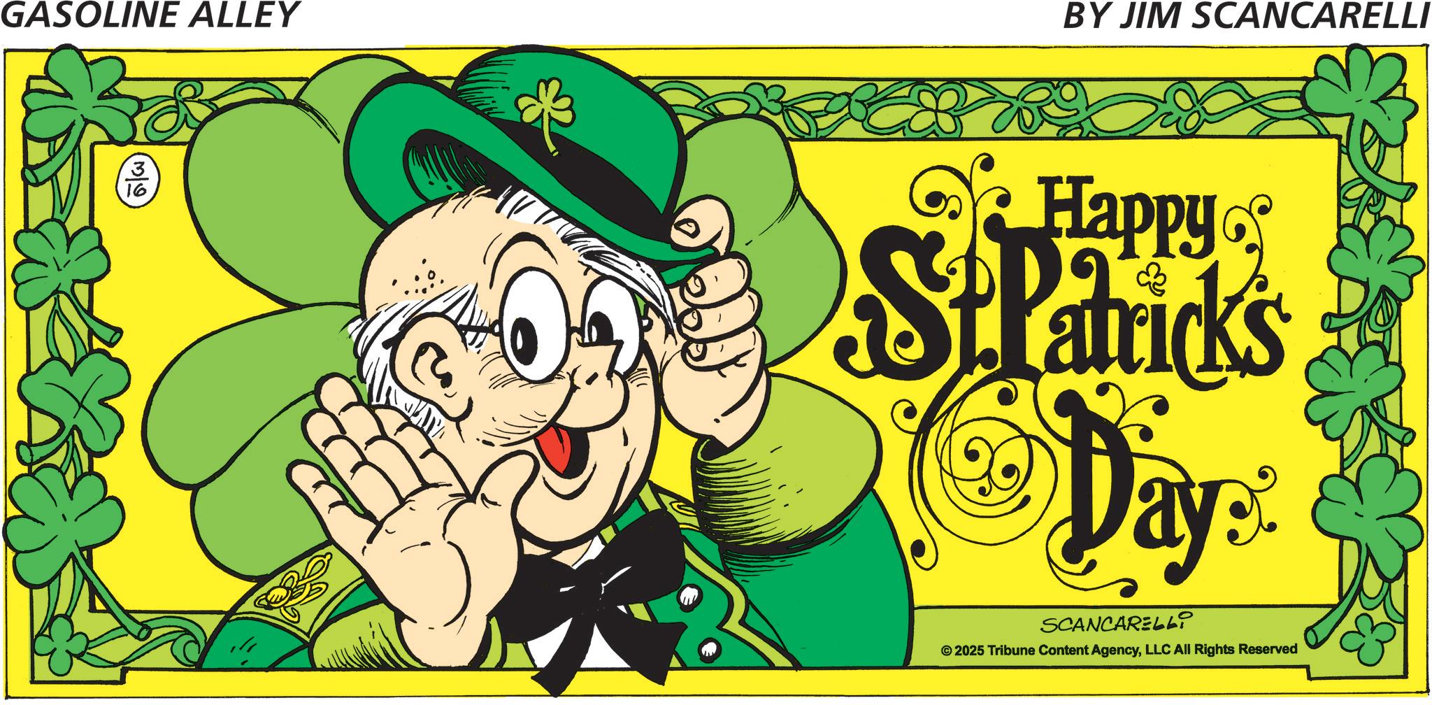 Leprechaun OCR: GASOLINE ALLEY 3/2 16 BY JIM SCANCARELLI Happy St Patrick's Day SCANCARELLI © 2025 Tribune Content AgencyLLC All Rights Reserved GASOLINE ALLEY 3/2 16 BY JIM SCANCARELLI Happy St Patrick's Day SCANCARELLI © 2025 Tribune Content AgencyLLC All Rights Reserved