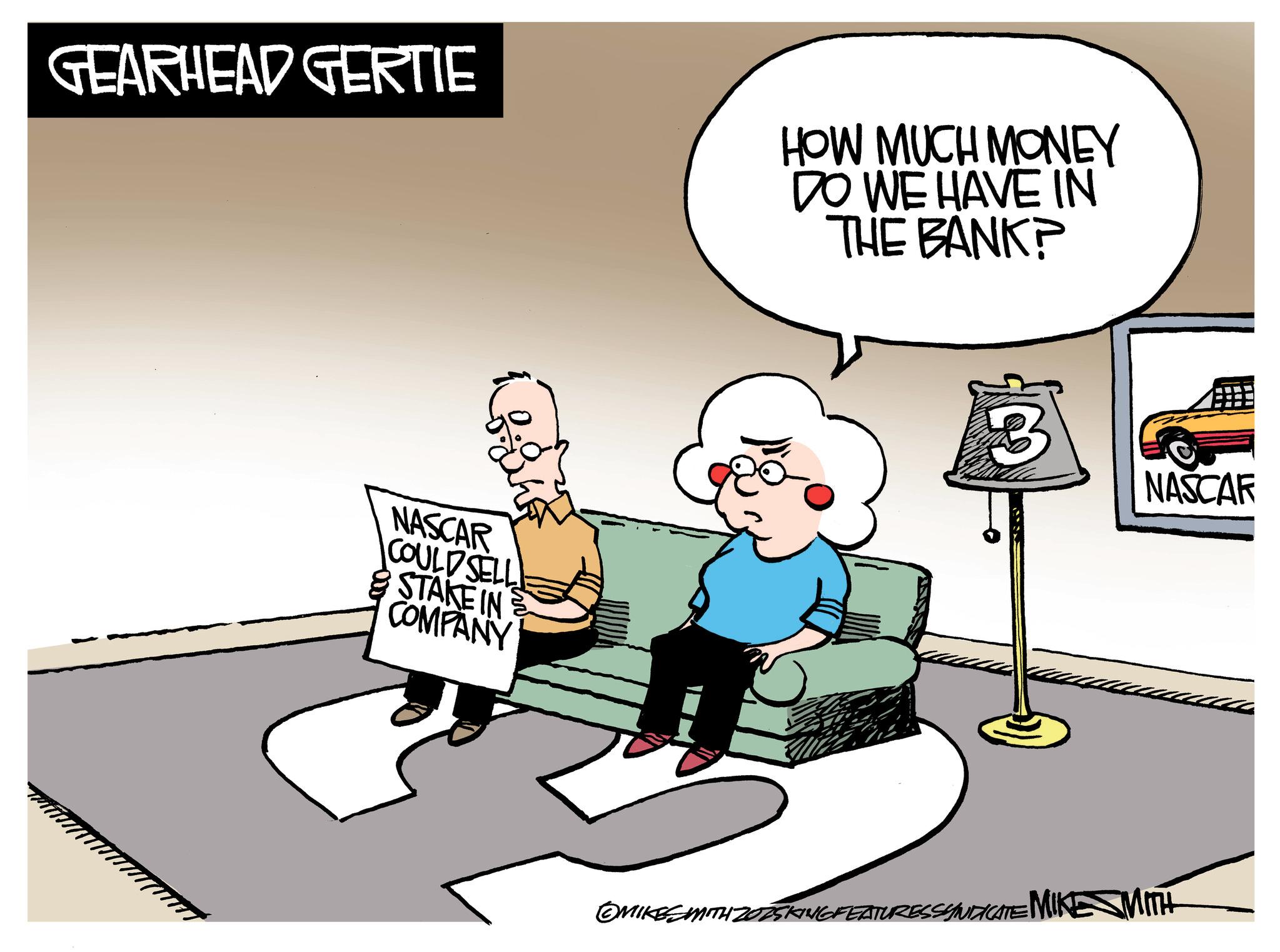 Comics OCR: GEARHEAD GERTIE NASCAR COULD SELL STAKE IN COMPANY HOW MUCH MONEY DO WE HAVE IN THE BANK? B NASCAR ?MIKES WITH 2025KING FEATURESSYNDICATE MIKE SMITH GEARHEAD GERTIE NASCAR COULD SELL STAKE IN COMPANY HOW MUCH MONEY DO WE HAVE IN THE BANK ? B NASCAR ?MIKES WITH 2025KING FEATURESSYNDICATE MIKE SMITH
