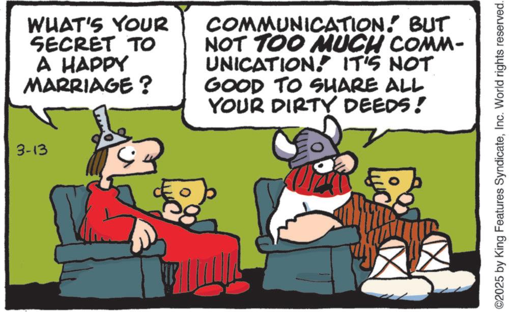 Photo caption OCR: 3-13 WHAT'S YOUR SECRET TO A HAPPY MARRIAGE? COMMUNICATION! BUT NOT TOO MUCH COMM- UNICATION. IT'S NOT GOOD TO SHARE ALL YOUR DIRTY DEEDS! ©2025 by King Features SyndicateInc. World rights reserved. 3-13 WHAT'S YOUR SECRET TO A HAPPY MARRIAGE ? COMMUNICATION ! BUT NOT TOO MUCH COMM- UNICATION . IT'S NOT GOOD TO SHARE ALL YOUR DIRTY DEEDS ! © 2025 by King Features SyndicateInc. World rights reserved .