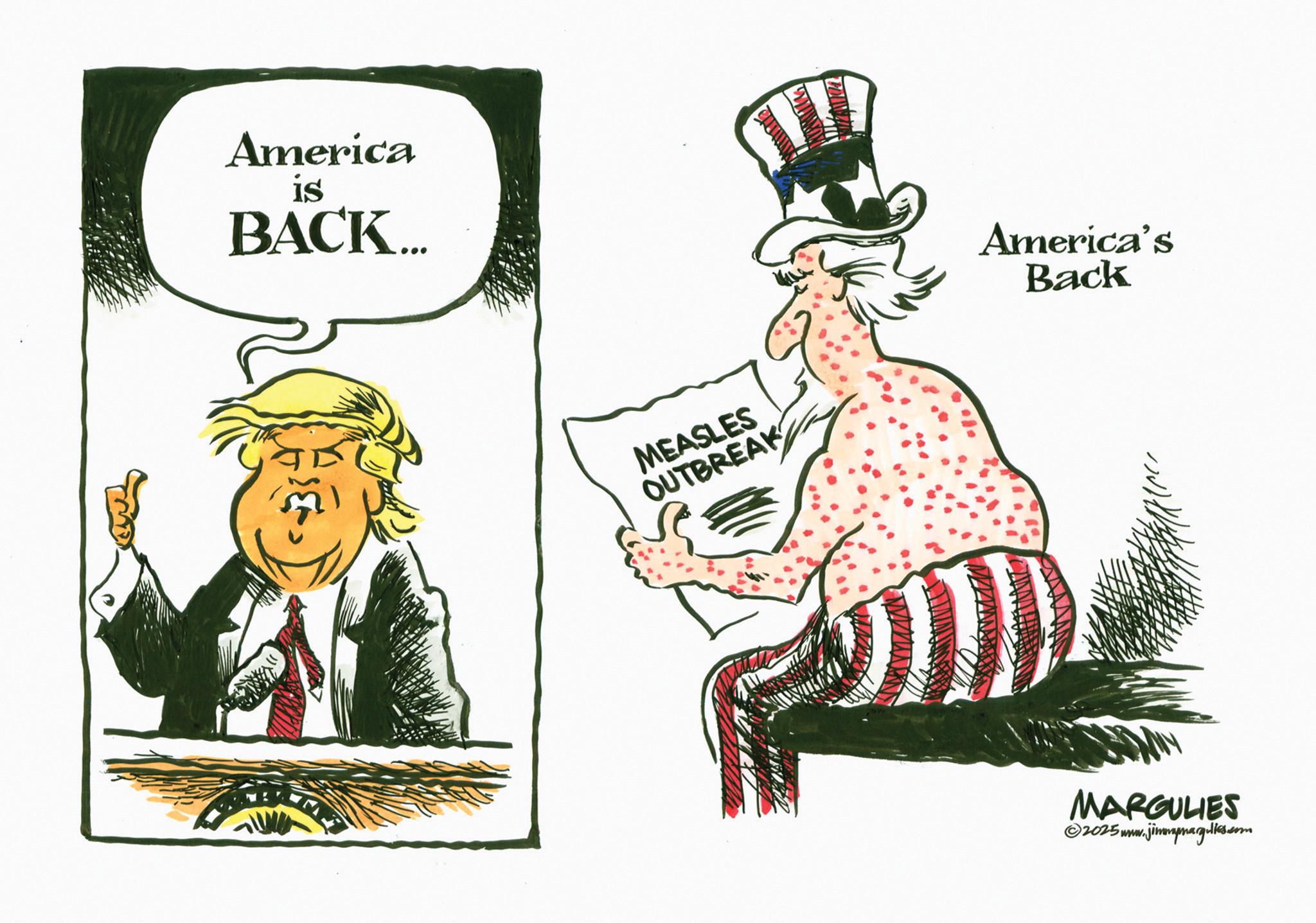 Fictional character OCR: America IS BACK... MEASLES OUTBREAK America's Back MARGULIES ww.jimmymargulies.com ©2025www.j America IS BACK ... MEASLES OUTBREAK America's Back MARGULIES ww.jimmymargulies.com © 2025www.j
