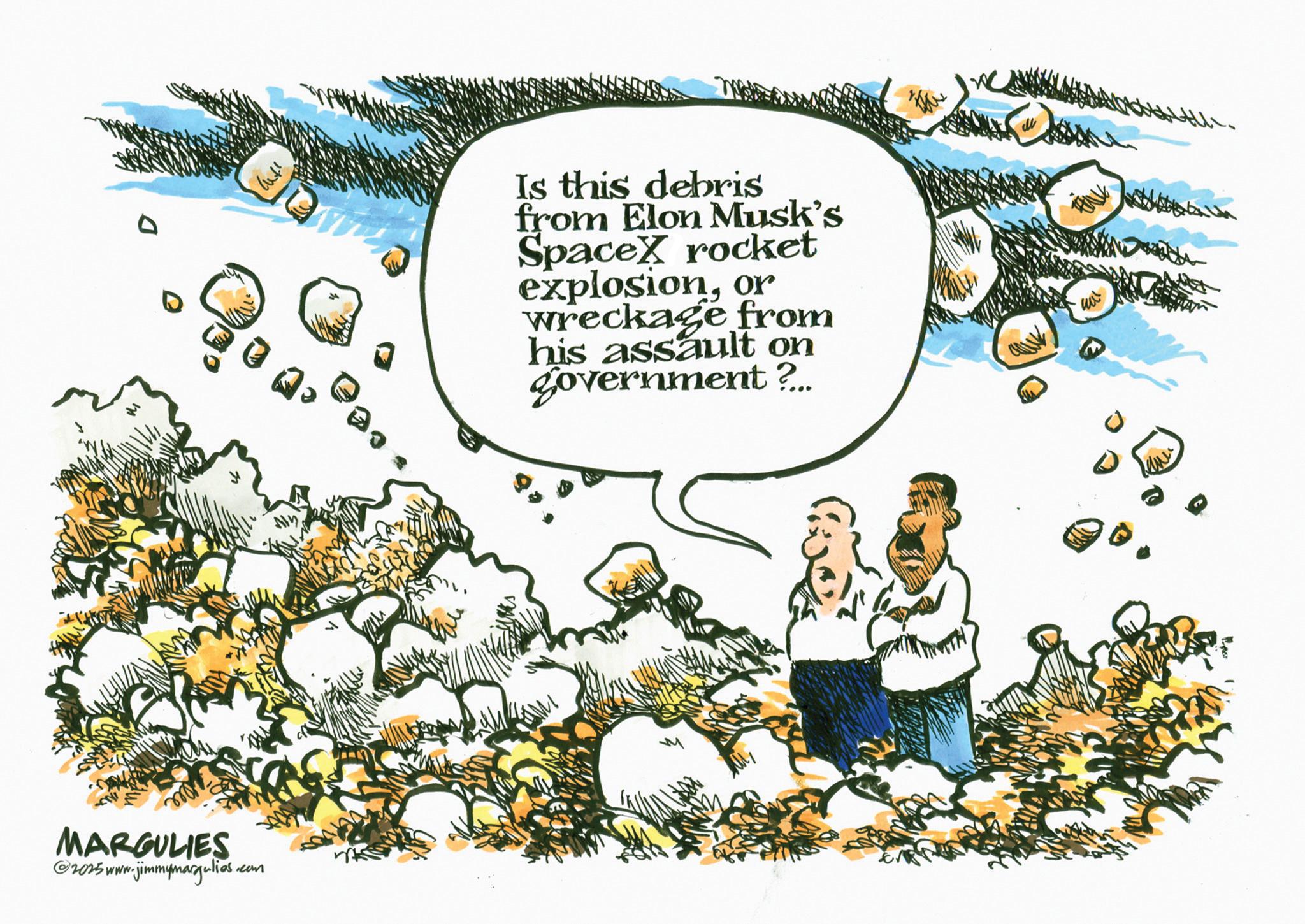 Fiction OCR: MARGULIES ©2025 www.jimmymargulies. .com Is this debris from Elon Musk's SpaceX rocket explosionor wreckage from his assault on government ?.. MARGULIES © 2025 www.jimmymargulies . .com Is this debris from Elon Musk's SpaceX rocket explosionor wreckage from his assault on government ? ..