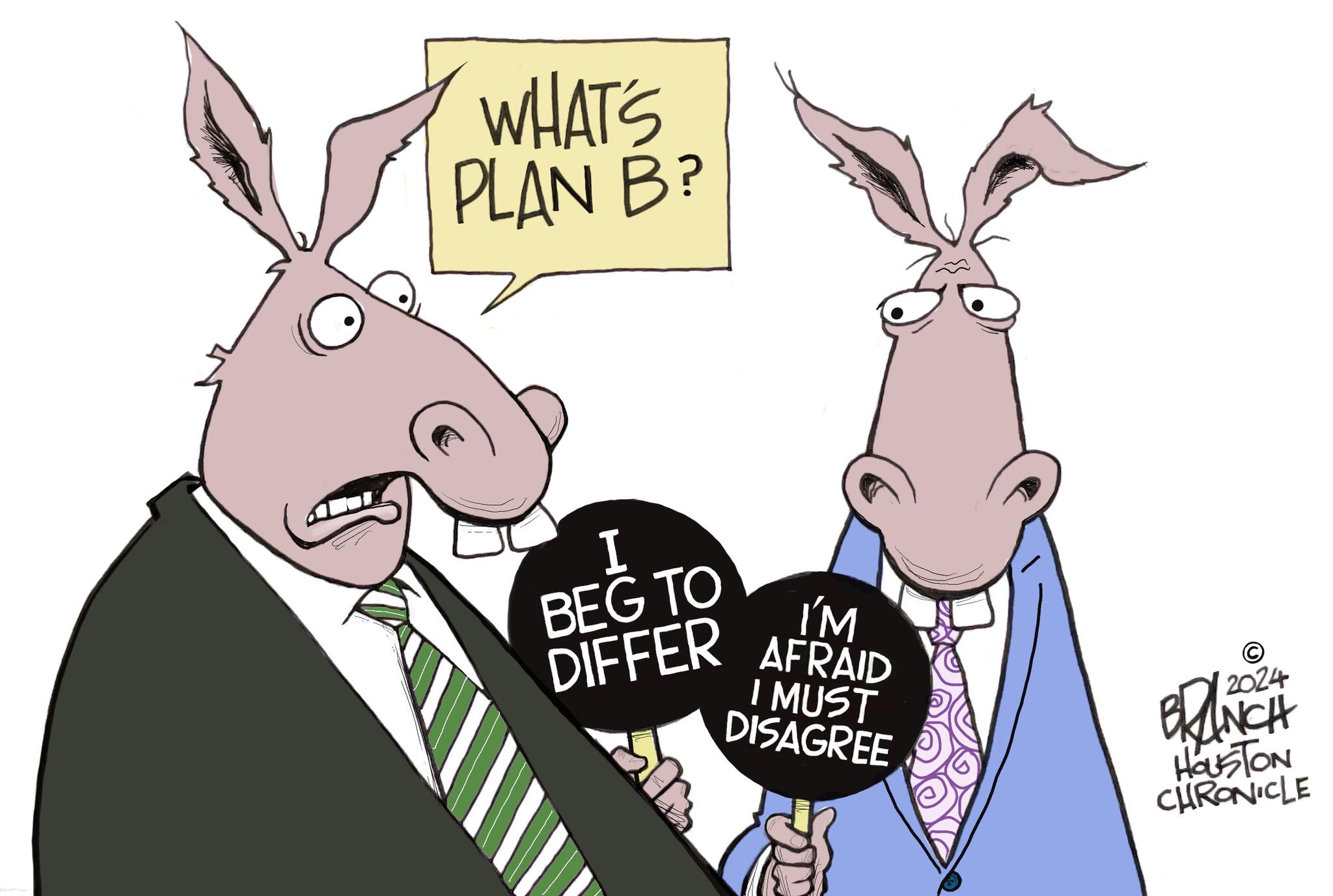 Working animal OCR: WHAT'S PLAN B? I BEG TO DIFFER I'M AFRAID I MUST DISAGREE 2024 BRANCH HOUSTON CHRONICLE WHAT'S PLAN B ? I BEG TO DIFFER I'M AFRAID I MUST DISAGREE 2024 BRANCH HOUSTON CHRONICLE