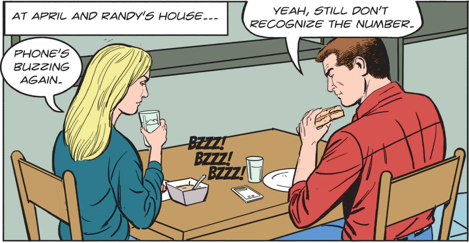 Hearing OCR: AT APRIL AND RANDY'S HOUSE... YEAHSTILL DON'T RECOGNIZE THE NUMBER. PHONE'S BUZZING AGAIN. BZZZ! BZZZ! BZZZ! AT APRIL AND RANDY'S HOUSE ... YEAHSTILL DON'T RECOGNIZE THE NUMBER . PHONE'S BUZZING AGAIN . BZZZ ! BZZZ ! BZZZ !