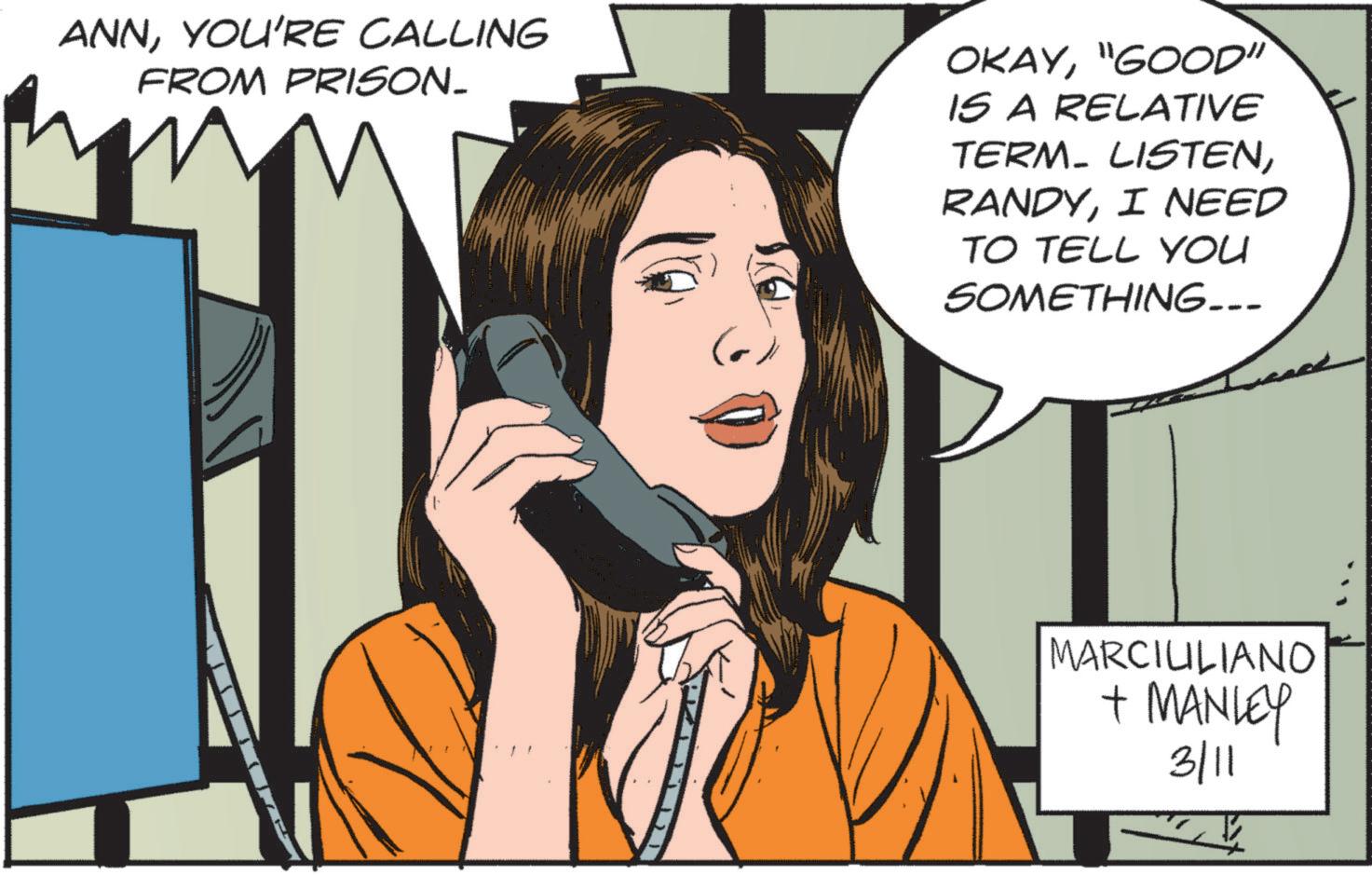Graphic design OCR: ANNYOU'RE CALLING FROM PRISON_ OKAY"GOOD" IS A RELATIVE TERM. LISTENI NEED TO TELL YOU SOMETHING... MARCILILIANO + MANLEY 3/11 ANNYOU'RE CALLING FROM PRISON_ OKAY" GOOD " IS A RELATIVE TERM . LISTENI NEED TO TELL YOU SOMETHING ... MARCILILIANO + MANLEY 3/11
