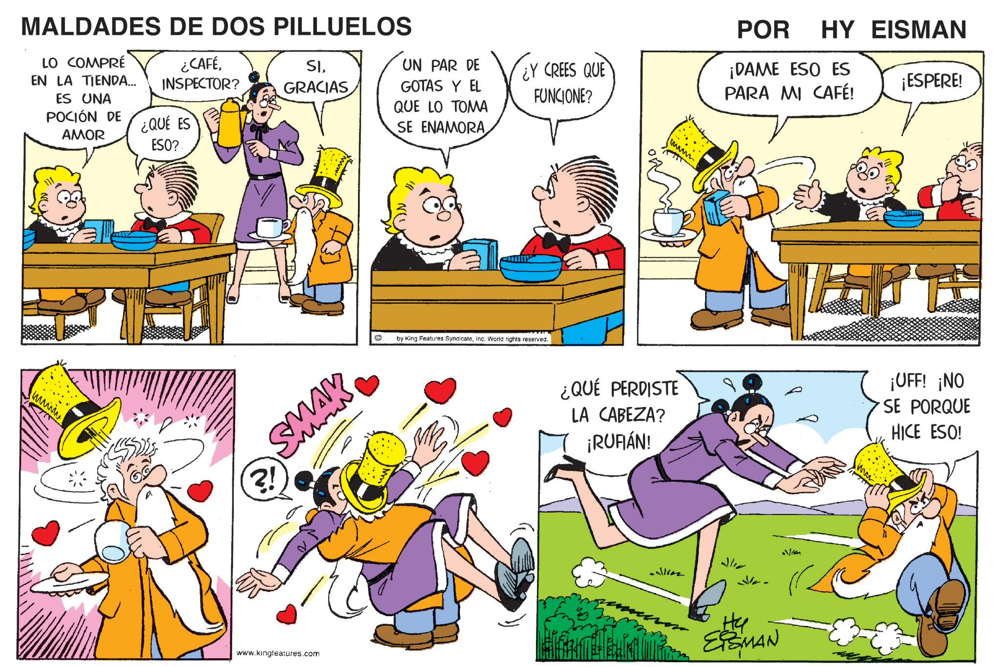 Interaction OCR: MALDADES DE DOS PILLUELOS LO COMPRÉ EN LA TIENDA... ES UNA POCIÓN DE AMOR ¿CAFÉINSPECTOR? SIGRACIAS ¿QUÉ ES UN PAR DE GOTAS Y EL QUE LO TOMA SE ENAMORA ¿Y CREES QUE FUNCIONE? ESO? SMAX ?! www.kingfeatures.com by King Features SyndicateInc. World rights reserved. www. POR HY EISMAN ¡DAME ESO ES PARA MI CAFÉ! ¡ESPERE! ¿QUÉ PERDISTE LA CABEZA? ¡RUFIÁN! ¡UFF! ¡NO SE PORQUE HICE ESO! He ESMAN MALDADES DE DOS PILLUELOS LO COMPRÉ EN LA TIENDA ... ES UNA POCIÓN DE AMOR ¿ CAFÉINSPECTOR ? SIGRACIAS ¿ QUÉ ES UN PAR DE GOTAS Y EL QUE LO TOMA SE ENAMORA ¿ Y CREES QUE FUNCIONE ? ESO ? SMAX ? ! www.kingfeatures.com by King Features SyndicateInc. World rights reserved . www . POR HY EISMAN ¡ DAME ESO ES PARA MI CAFÉ ! ¡ ESPERE ! ¿ QUÉ PERDISTE LA CABEZA ? ¡ RUFIÁN ! ¡ UFF ! ¡ NO SE PORQUE HICE ESO ! He ESMAN