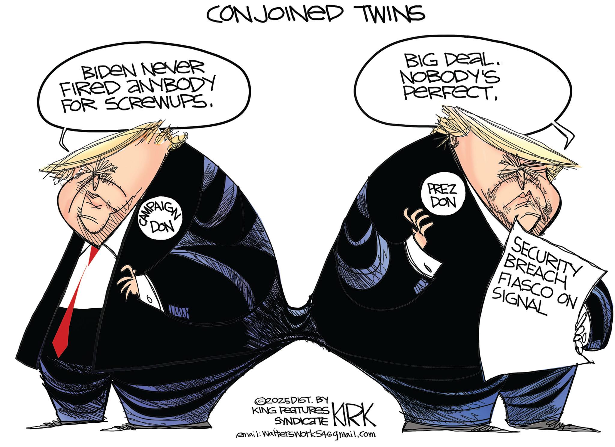 Animated cartoon OCR: BIDEN NEVER CONJOINED TWINS FIRED ANYBODY FOR SCREWUPS. BIG DEAL. NOBODY'S PERFECTMPAIGN DON PREZ DON SECURITY BREACH FIASCO ON SIGNAL WH 20Z5DIST. BY KING FEATURES SYNDICATE KRK email: Walterswork546gmail.com BIDEN NEVER CONJOINED TWINS FIRED ANYBODY FOR SCREWUPS . BIG DEAL . NOBODY'S PERFECTMPAIGN DON PREZ DON SECURITY BREACH FIASCO ON SIGNAL WH 20Z5DIST . BY KING FEATURES SYNDICATE KRK email : Walterswork546gmail.com