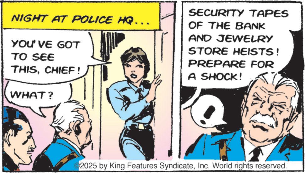 Gesture OCR: NIGHT AT POLICE HQ... YOU'VE GOT TO SEE THISCHIEF! WHAT? SECURITY TAPES OF THE BANK AND JEWELRY STORE HEISTS! PREPARE FOR A SHOCK! 2025 by King Features SyndicateInc. World rights reserved. NIGHT AT POLICE HQ ... YOU'VE GOT TO SEE THISCHIEF ! WHAT ? SECURITY TAPES OF THE BANK AND JEWELRY STORE HEISTS ! PREPARE FOR A SHOCK ! 2025 by King Features SyndicateInc. World rights reserved .