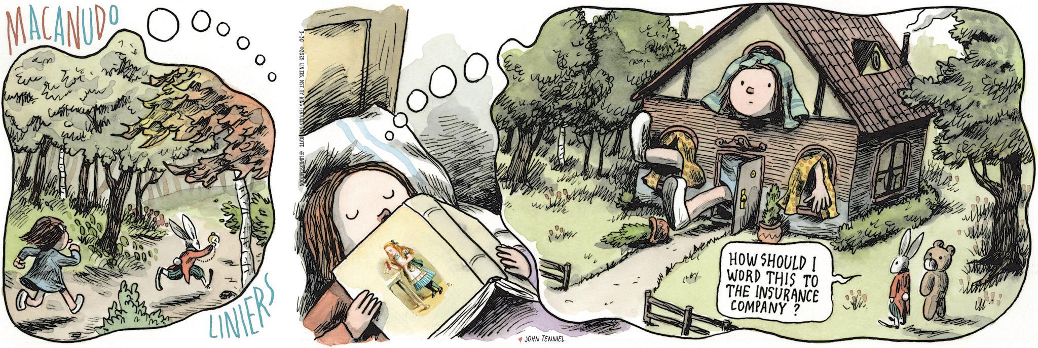 Animated cartoon OCR: MACANUDO am www 2025 LINIERSDIST. BY KING FEATURES SICATE @LINIE SCARY LINIERS 00 HOW SHOULD I WORD THIS TO THE INSURANCE COMPANY? ?JOHN TENNIEL MACANUDO am www 2025 LINIERSDIST . BY KING FEATURES SICATE @LINIE SCARY LINIERS 00 HOW SHOULD I WORD THIS TO THE INSURANCE COMPANY ? ? JOHN TENNIEL